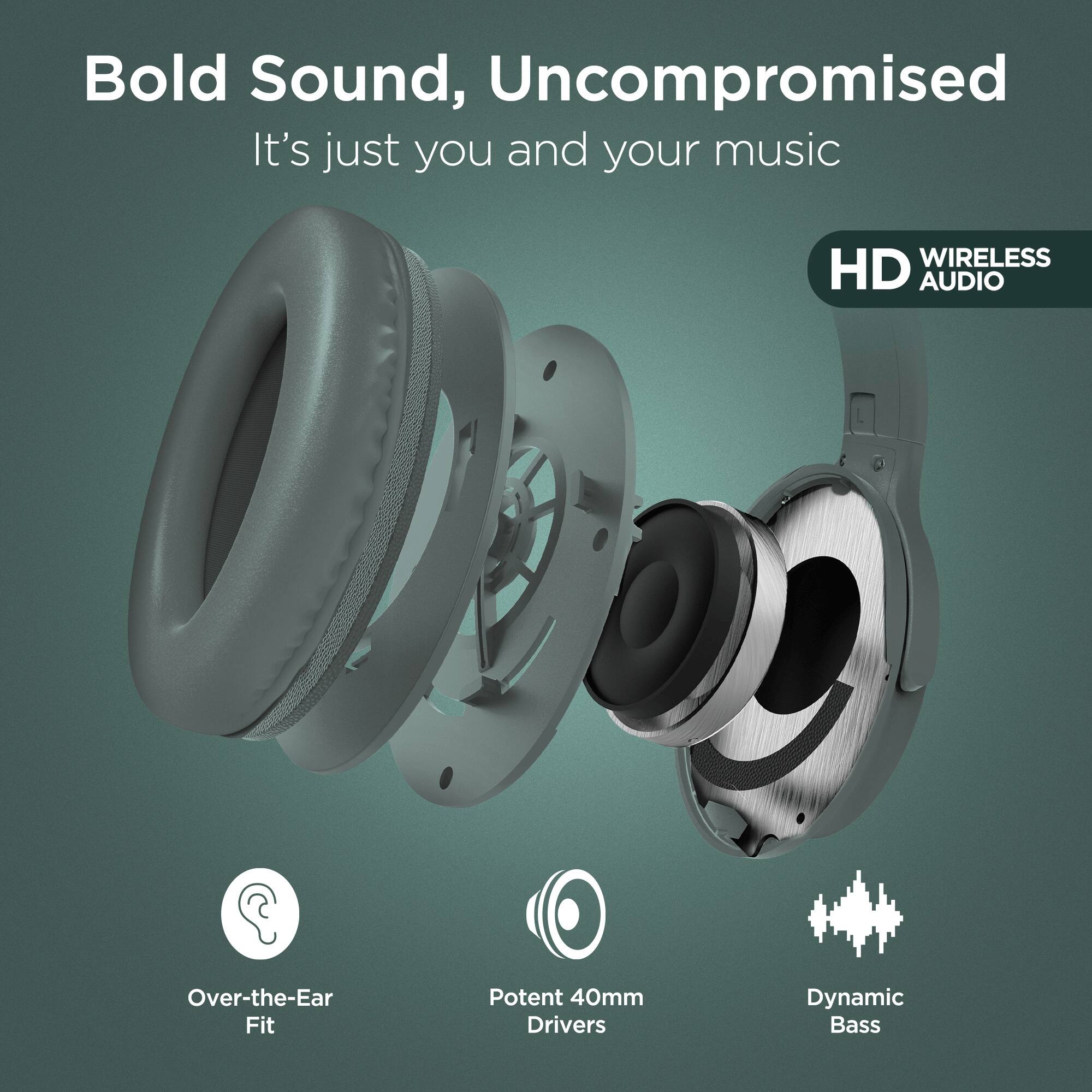 Bold Sound, Uncompromised  
It's just you and your music  

HD WIRELESS AUDIO  

Over-the-Ear Fit  
Potent 40mm Drivers  
Dynamic Bass