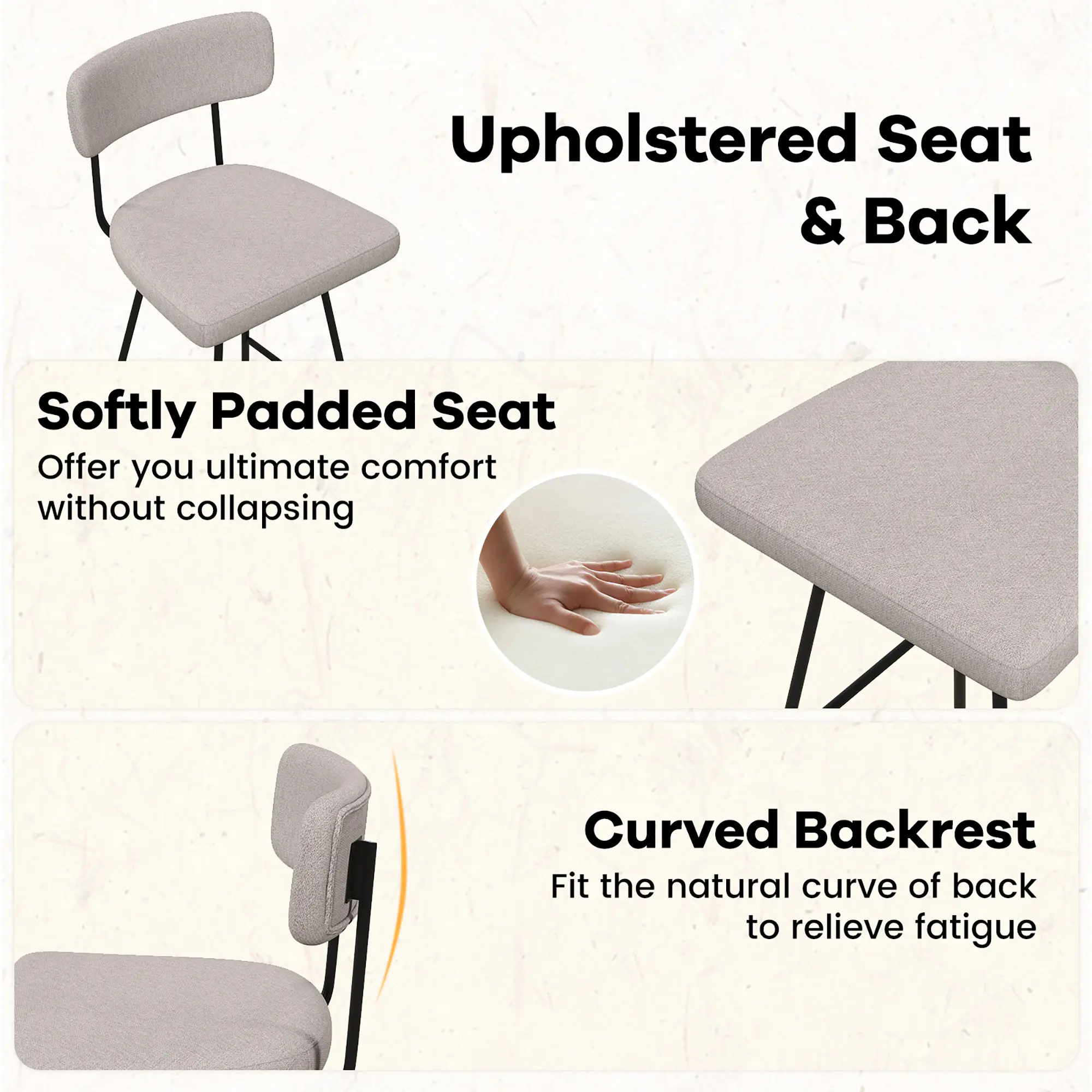 Upholstered Seat & Back
Softly Padded Seat
Curved Backrest