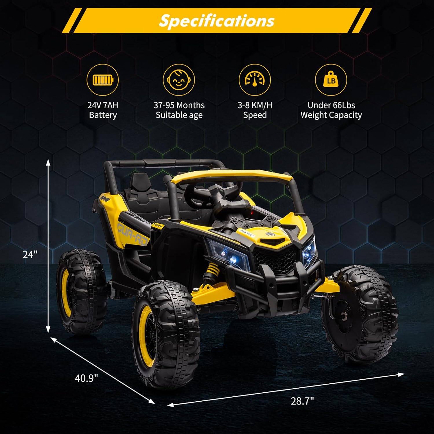 Specifications  
24V 7AH Battery  
37-95 Months Suitable age  
3-8 KM/H Speed  
Under 66Lbs Weight Capacity  
24"  
40.9"  
28.7"