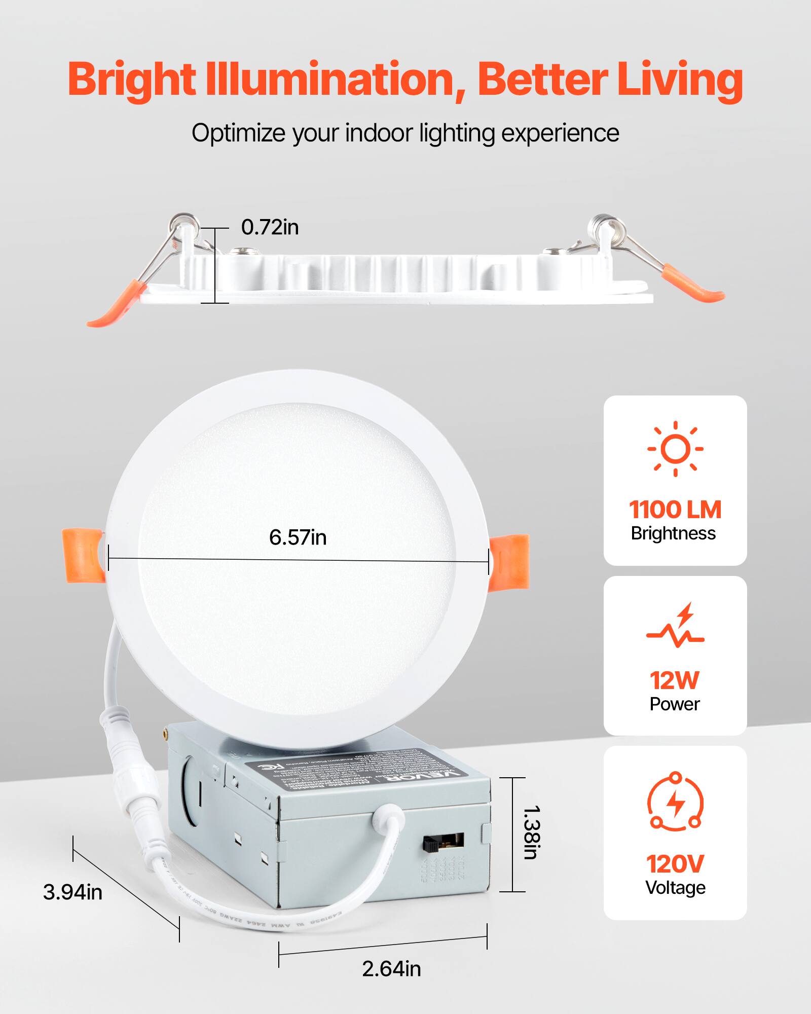 Bright Illumination, Better Living  
Optimize your indoor lighting experience  

- 0.72in  
- 6.57in  
- 3.94in  
- 1.38in  
- 2.64in  

1100 LM Brightness  
12W Power  
120V Voltage
