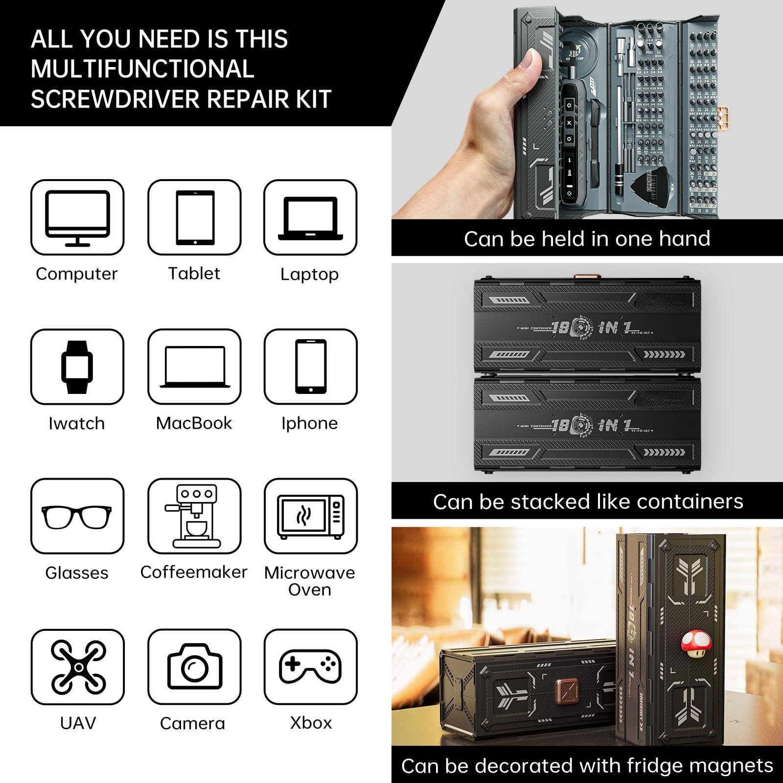 ALL YOU NEED IS THIS MULTIFUNCTIONAL SCREWDRIVER REPAIR KIT

- Computer
- Tablet
- Laptop
- Iwatch
- MacBook
- Iphone
- Glasses
- Coffeemaker
- Microwave Oven
- UAV
- Camera
- Xbox

Can be held in one hand

Can be stacked like containers

Can be decorated with fridge magnets