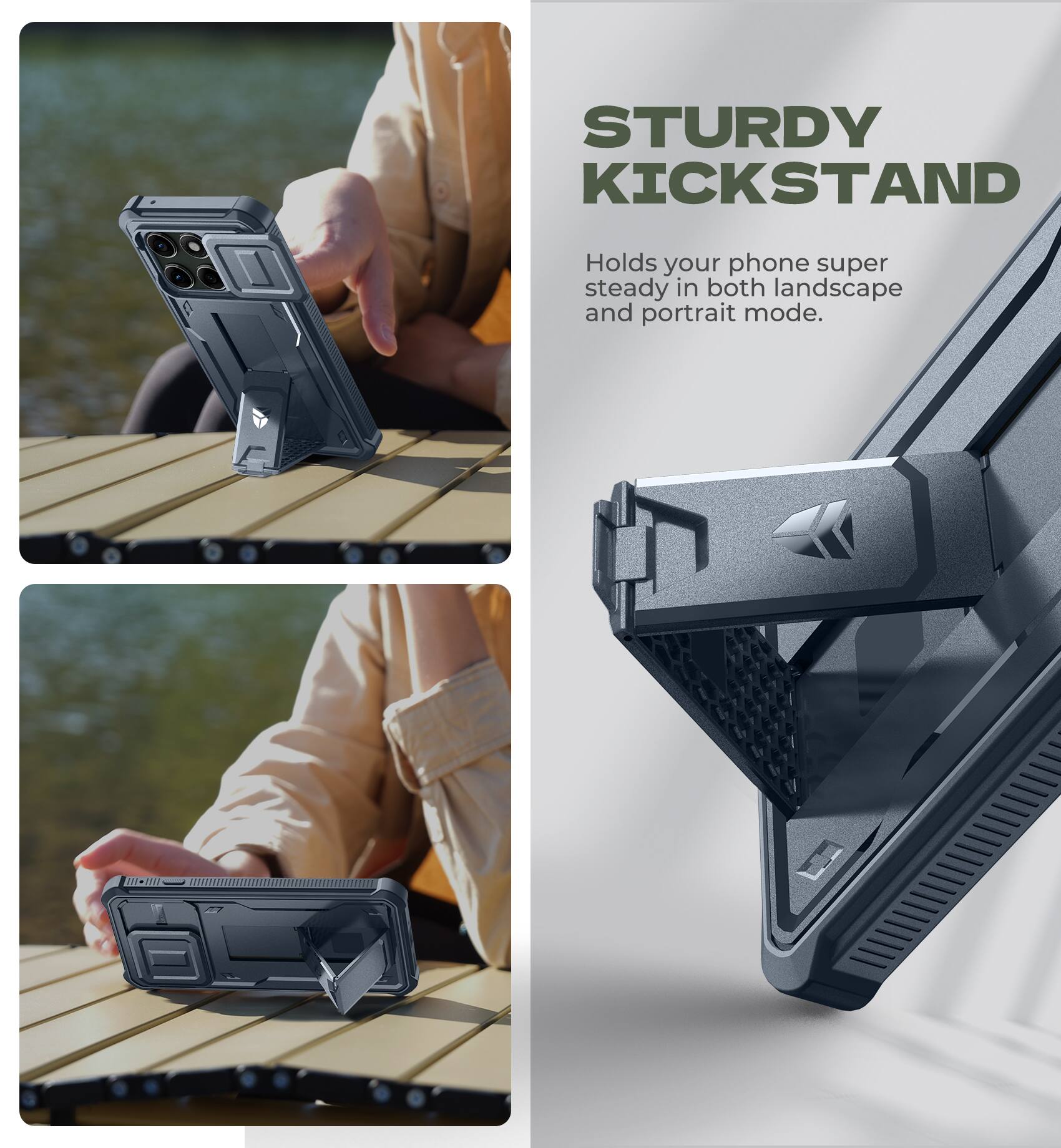 STURDY KICKSTAND  
Holds your phone super steady in both landscape and portrait mode.