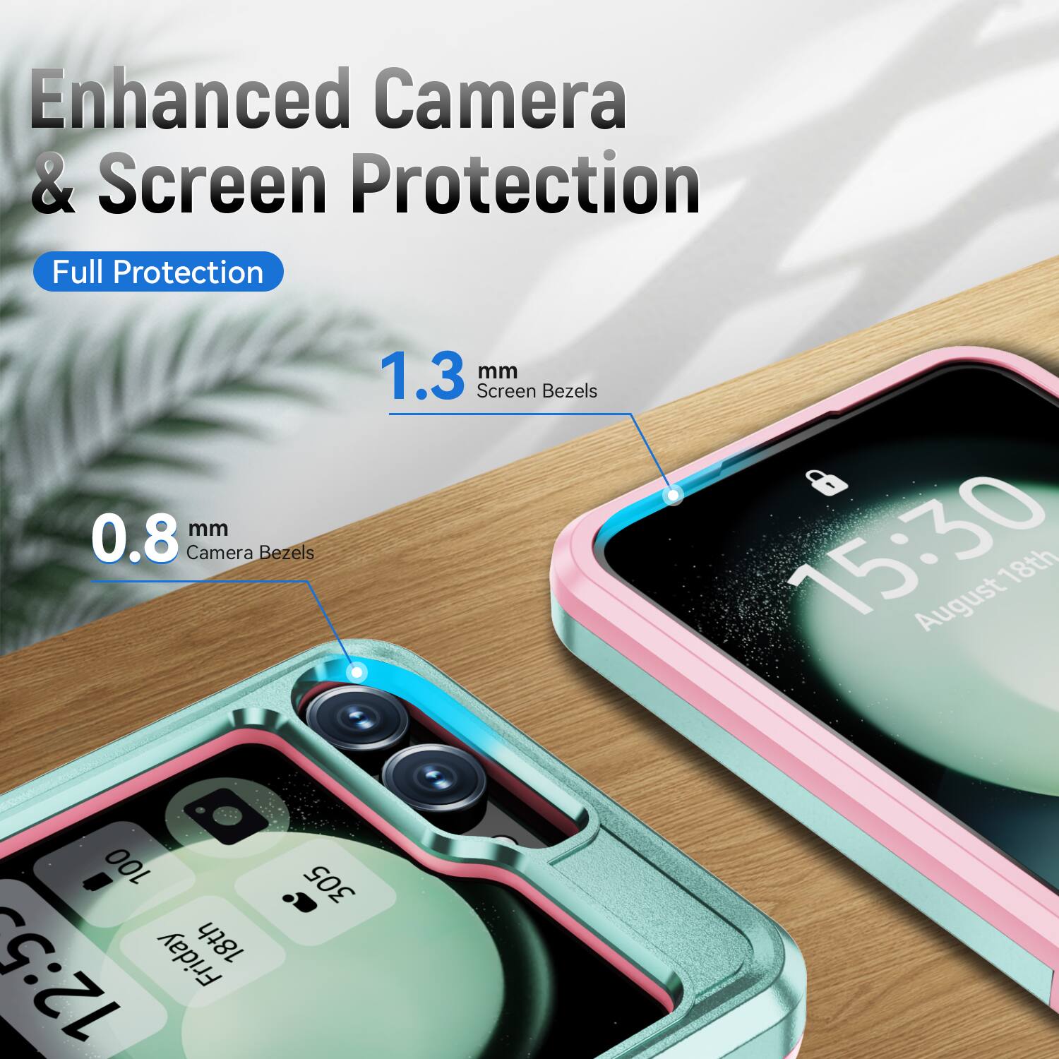 Enhanced Camera & Screen Protection  
Full Protection  
0.8 mm Camera Bezels  
1.3 mm Screen Bezels  
15:30 August 18th  
Friday 18th 12:53