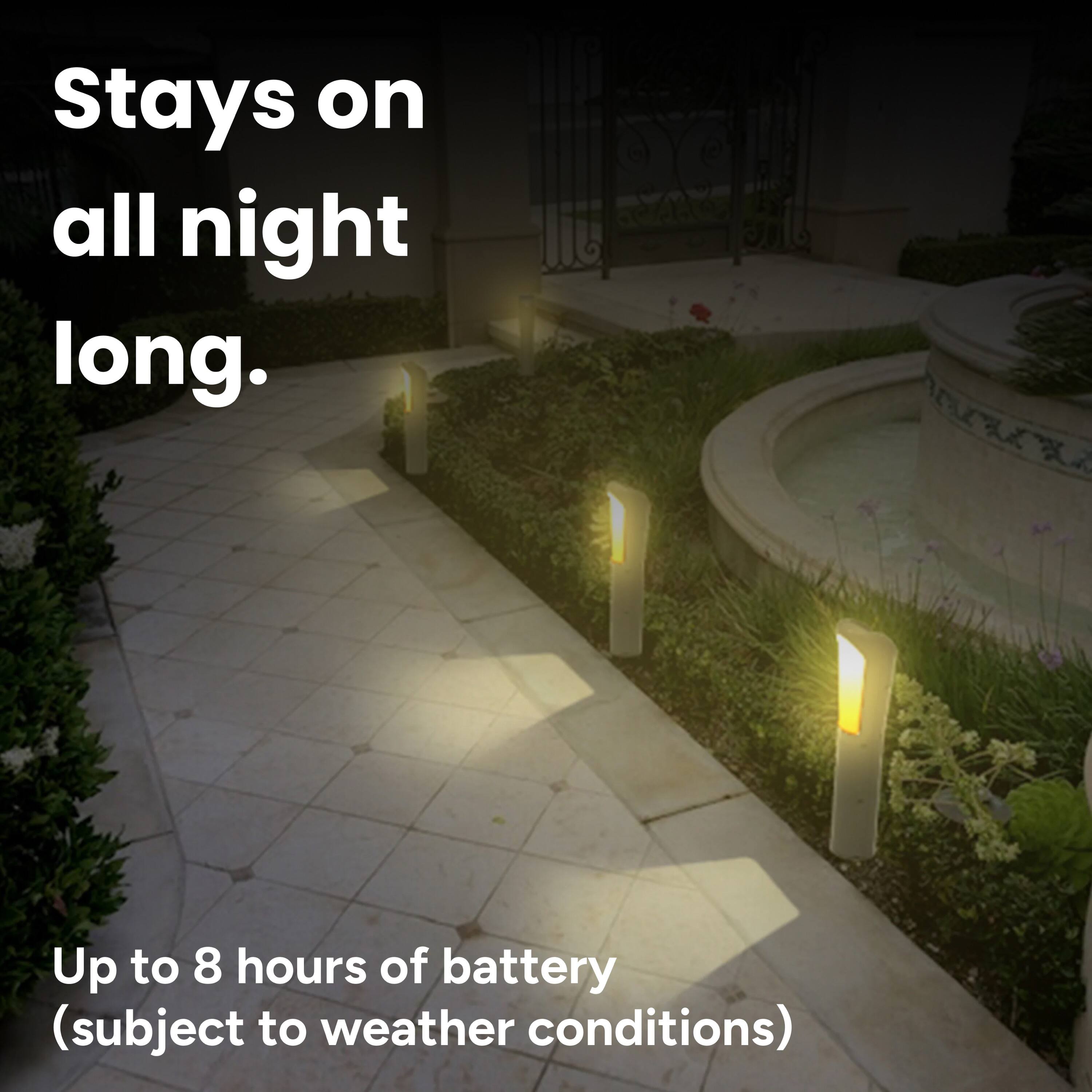 Stays on all night long. Up to 8 hours of battery (subject to weather conditions)
