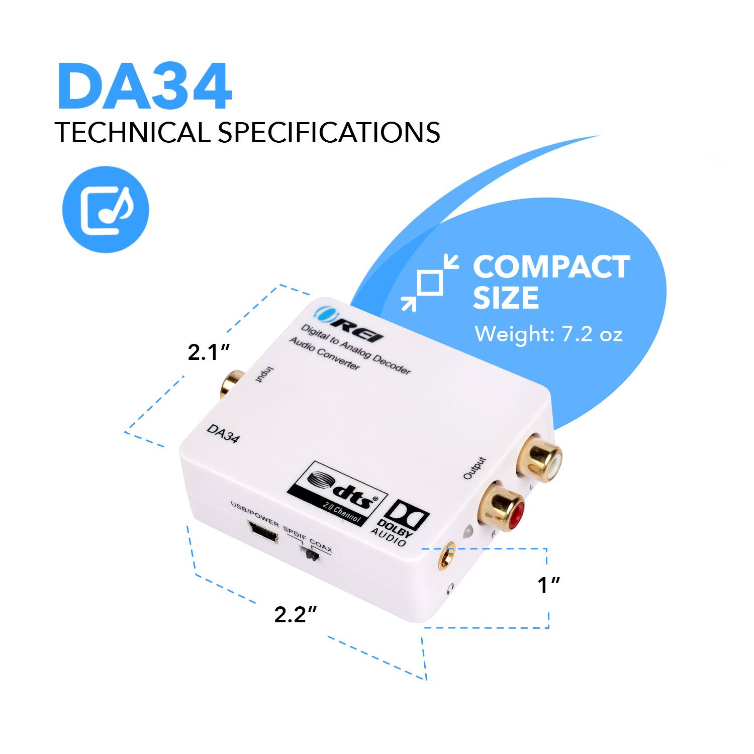 DA34 TECHNICAL SPECIFICATIONS

COMPACT SIZE
Weight: 7.2 oz

DA34
Digital to Analog Audio Converter

2.1"
2.2"
1"