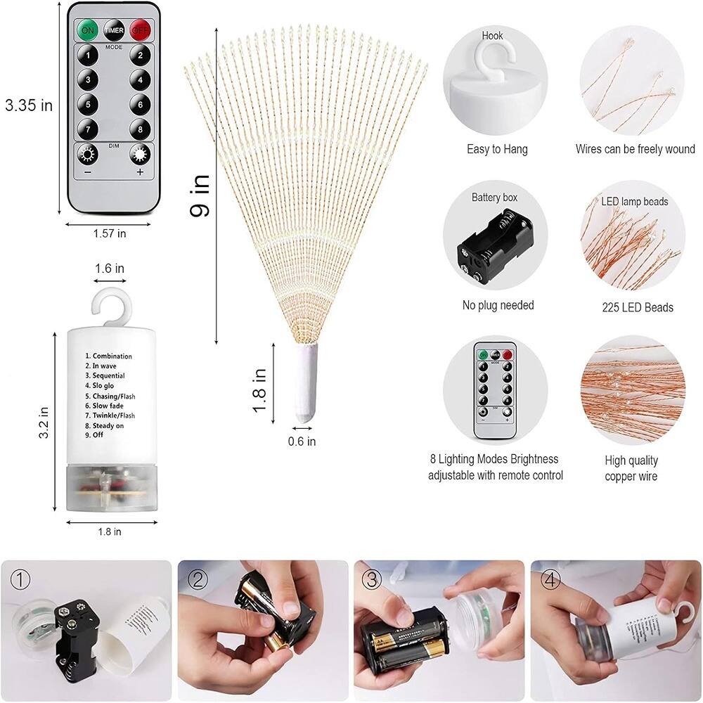 - **ON TIMER OFF MODE**
  - 1. Combination
  - 2. In wave
  - 3. Sequential
  - 4. Slo glo
  - 5. Chasing/Flash
  - 6. Slow fade
  - 7. Twinkle/Flash
  - 8. Steady on
  - 9. Off

- **Remote Control**
  - 3.35 in
  - 1.57 in
  - 1.6 in

- **LED Lamp Beads**
  - 9 in
  - 1.8 in
  - 0.6 in

- **Features**
  - Easy to Hang
  - Wires can be freely wound
  - Battery box
  - No plug needed
  - 225 LED Beads
  - 8 Lighting Modes
  - Brightness adjustable with remote control
  - High quality copper wire

- **Dimensions**
  - 3.2 in
  - 1.8 in

- **Images**
  - 1. Hook
  - 2. Easy to Hang
  - 3. Wires can be freely wound
