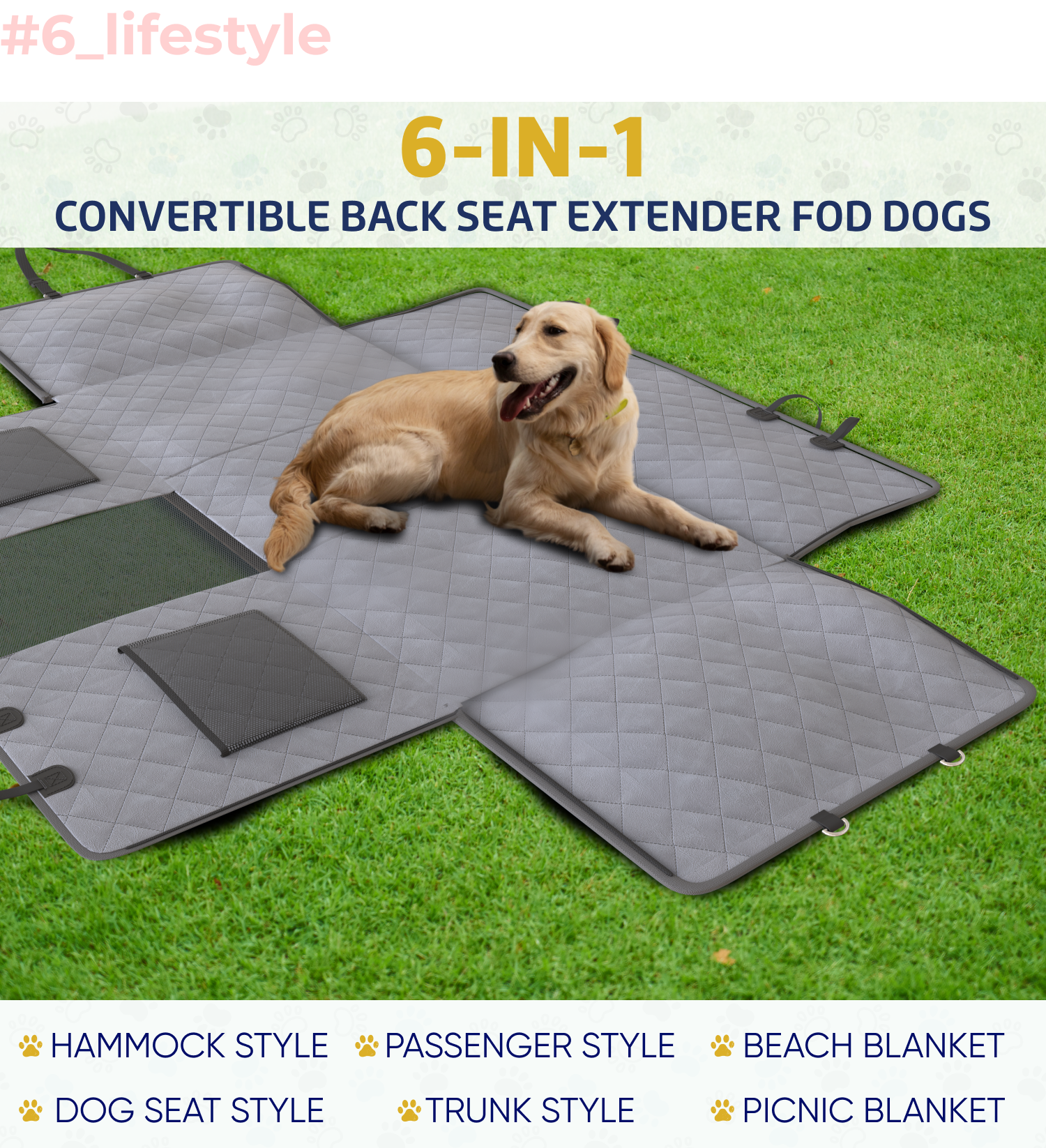 #6_lifestyle

6-IN-1 CONVERTIBLE BACK SEAT EXTENDER FOD DOGS

HAMMOCK STYLE  
PASSENGER STYLE  
BEACH BLANKET  
DOG SEAT STYLE  
TRUNK STYLE  
PICNIC BLANKET