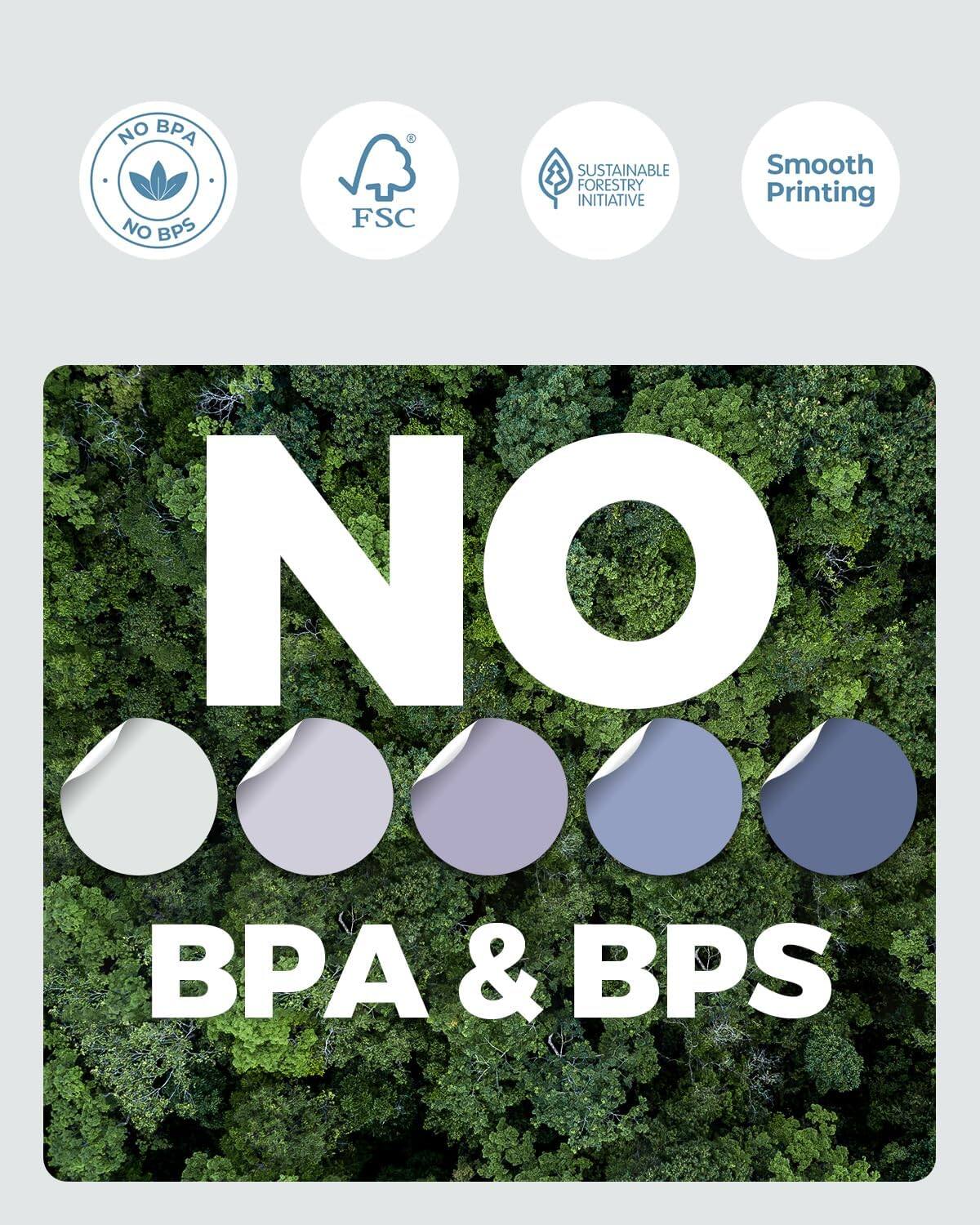 NO BPA & BPS

NO BPA  
NO BPS

FSC

SUSTAINABLE FORESTRY INITIATIVE

Smooth Printing