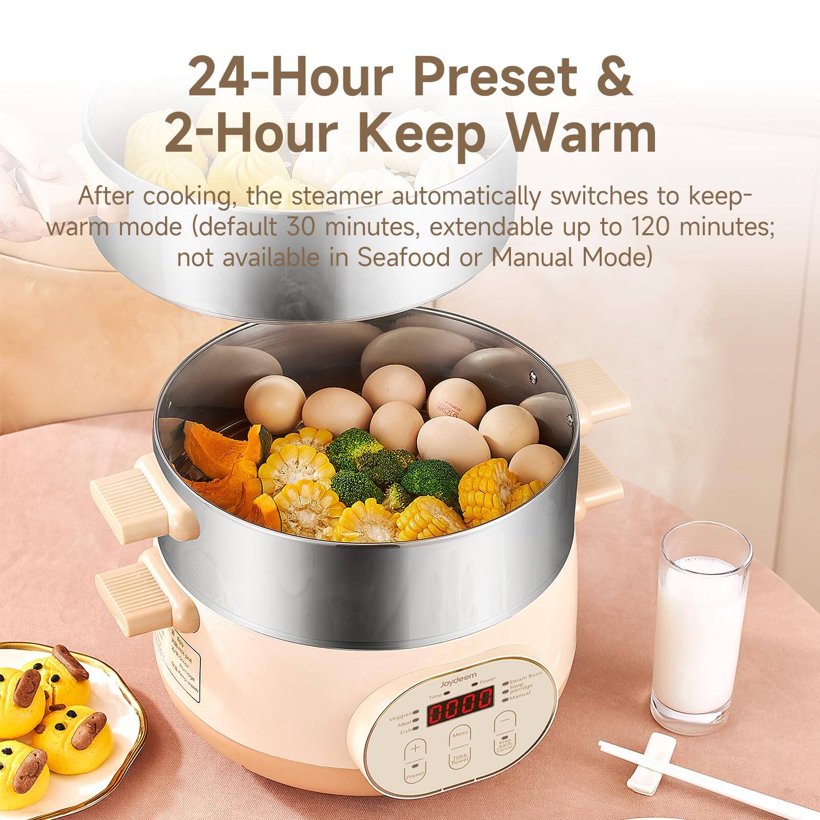 24-Hour Preset & 2-Hour Keep Warm

After cooking, the steamer automatically switches to keep-warm mode (default 30 minutes, extendable up to 120 minutes; not available in Seafood or Manual Mode)