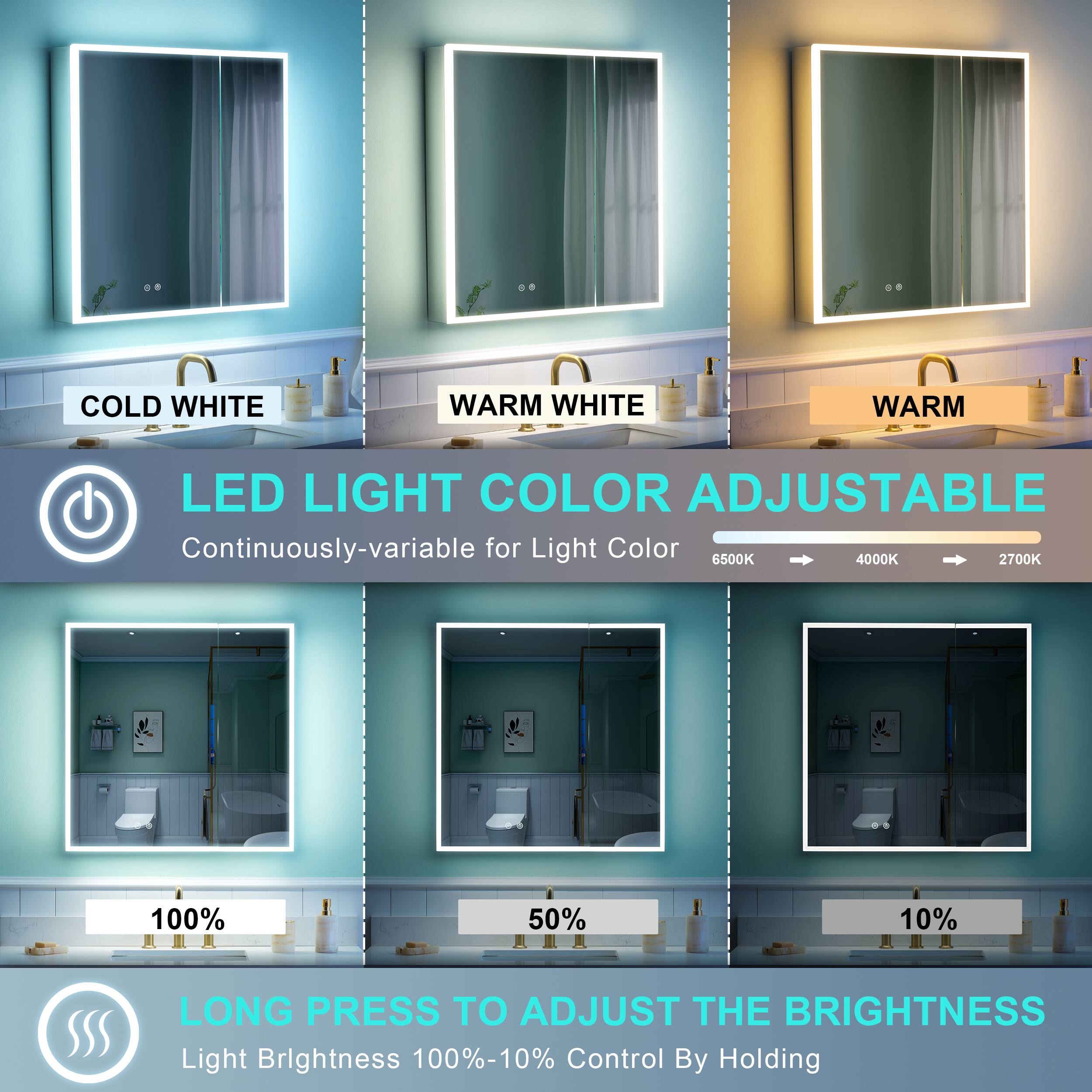 COLD WHITE WARM WHITE WARM LED LIGHT COLOR ADJUSTABLE  
Continuously-variable for Light Color  
6500K 4000K 2700K  
100% 50% 10%  
LONG PRESS TO ADJUST THE BRIGHTNESS  
Light Brightness 100%-10%  
Control By Holding