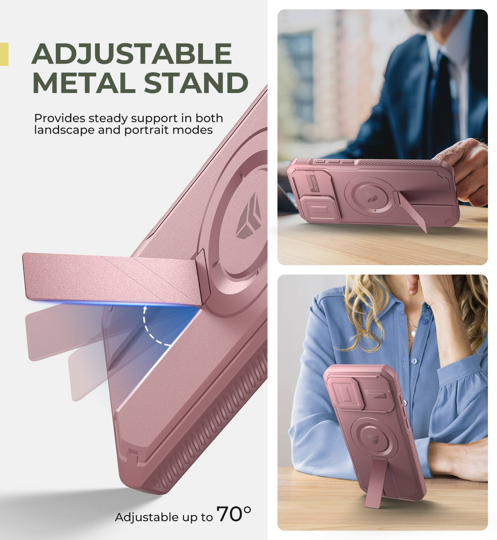 ADJUSTABLE METAL STAND Provides steady support in both landscape and portrait modes

DESNOR T Adjustable up to 70°