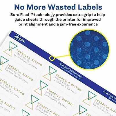 No More Wasted Labels

Sure Feed™ technology provides extra grip to help guide sheets through the printer for improved print alignment and a jam-free experience

AVERY

TERRELLA BISTRO
5700 Ellis St.
San Francisco, CA 94111

Waterproof and Durable Address Labels
Moisture Resistant

Go to Avery.com