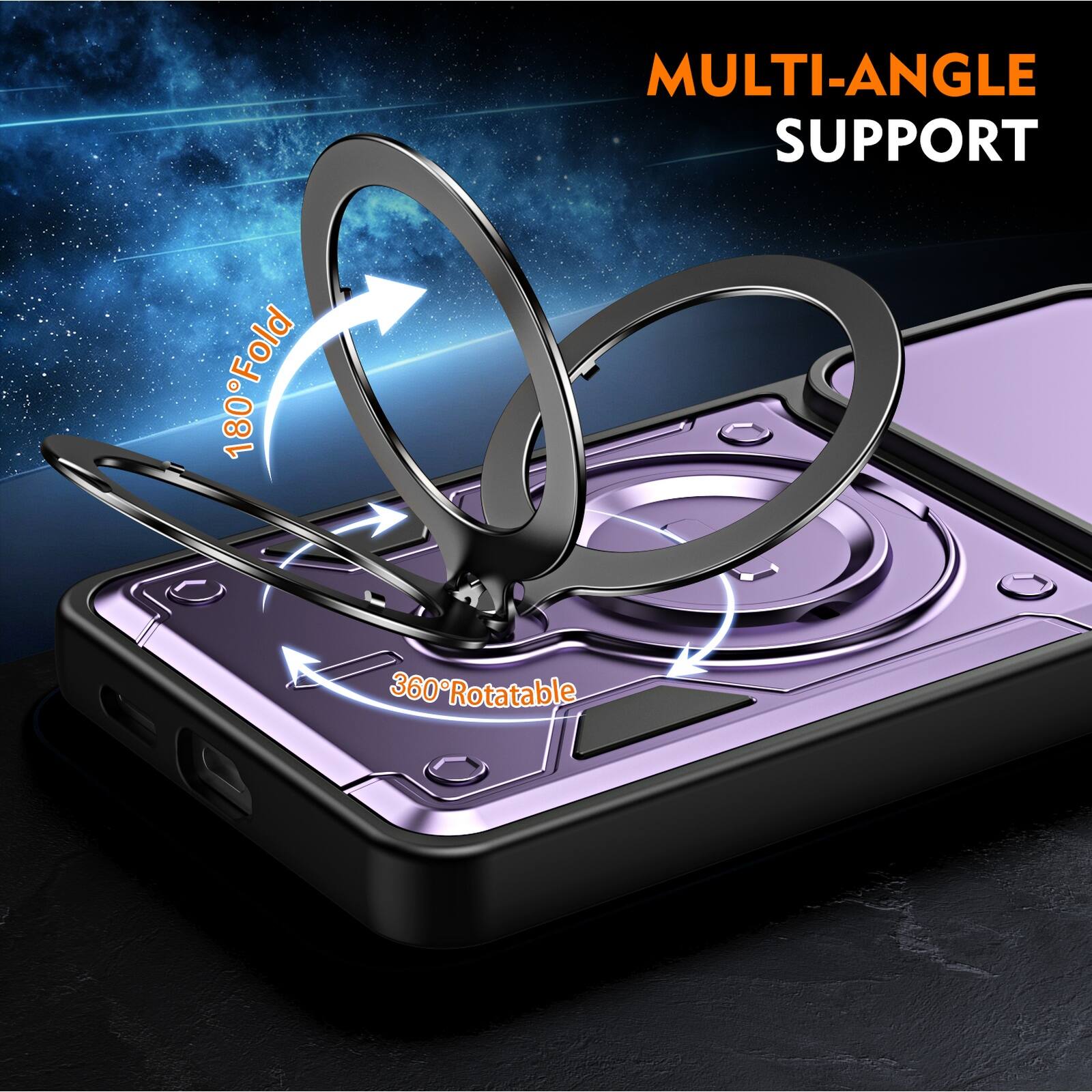 MULTI-ANGLE SUPPORT  
180° Fold  
360° Rotatable