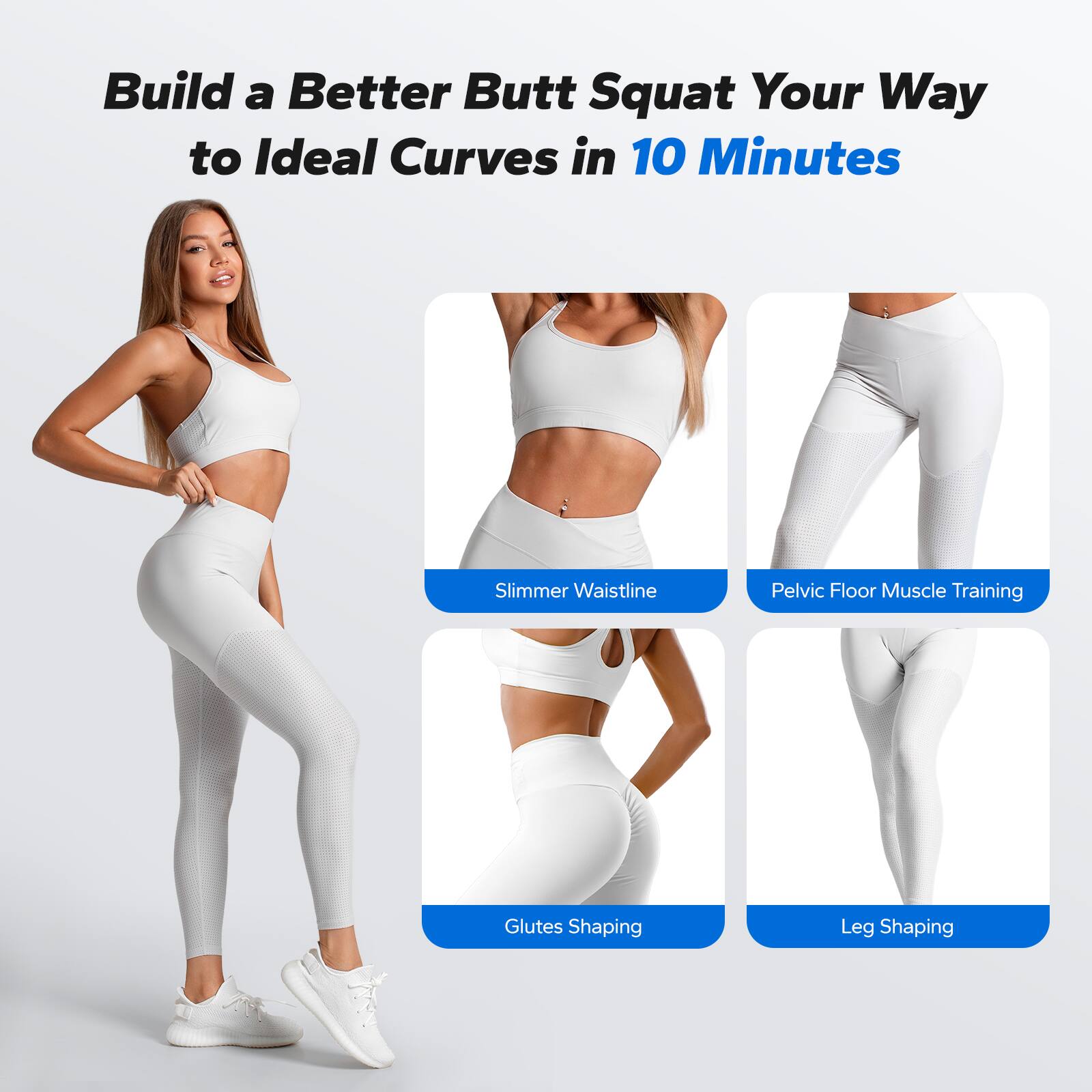 Build a Better Butt Squat Your Way to Ideal Curves in 10 Minutes

- Slimmer Waistline
- Pelvic Floor Muscle Training
- Glutes Shaping
- Leg Shaping