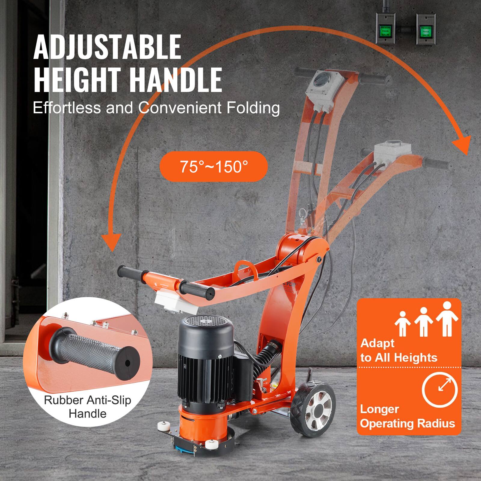 ADJUSTABLE HEIGHT HANDLE  
Effortless and Convenient Folding  
75°~150°  
Adapt to All Heights  
Rubber Anti-Slip Handle  
Longer Operating Radius