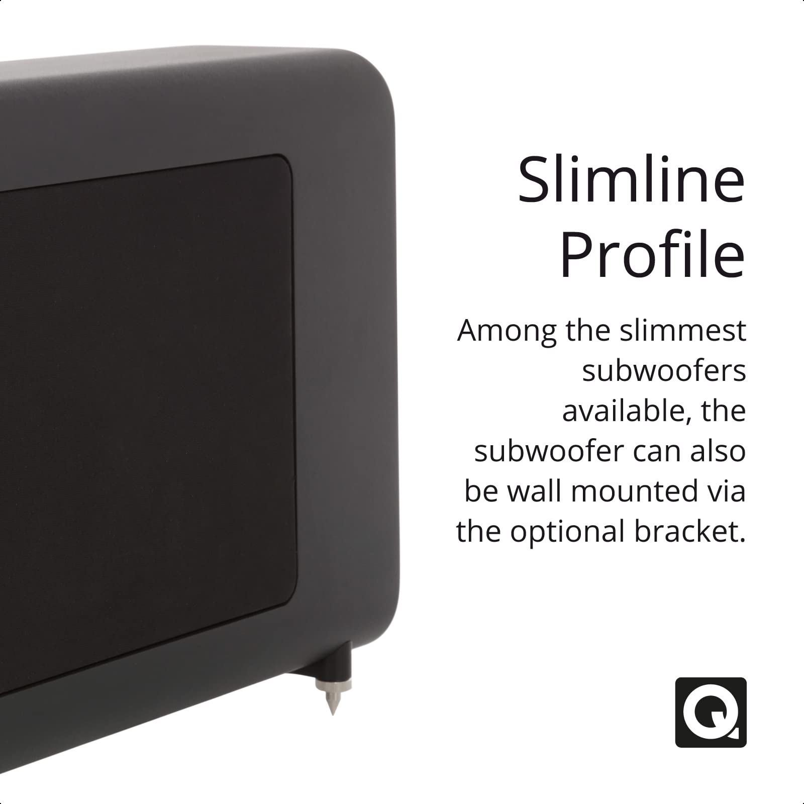 Slimline Profile

Among the slimmest subwoofers available, the subwoofer can also be wall mounted via the optional bracket.