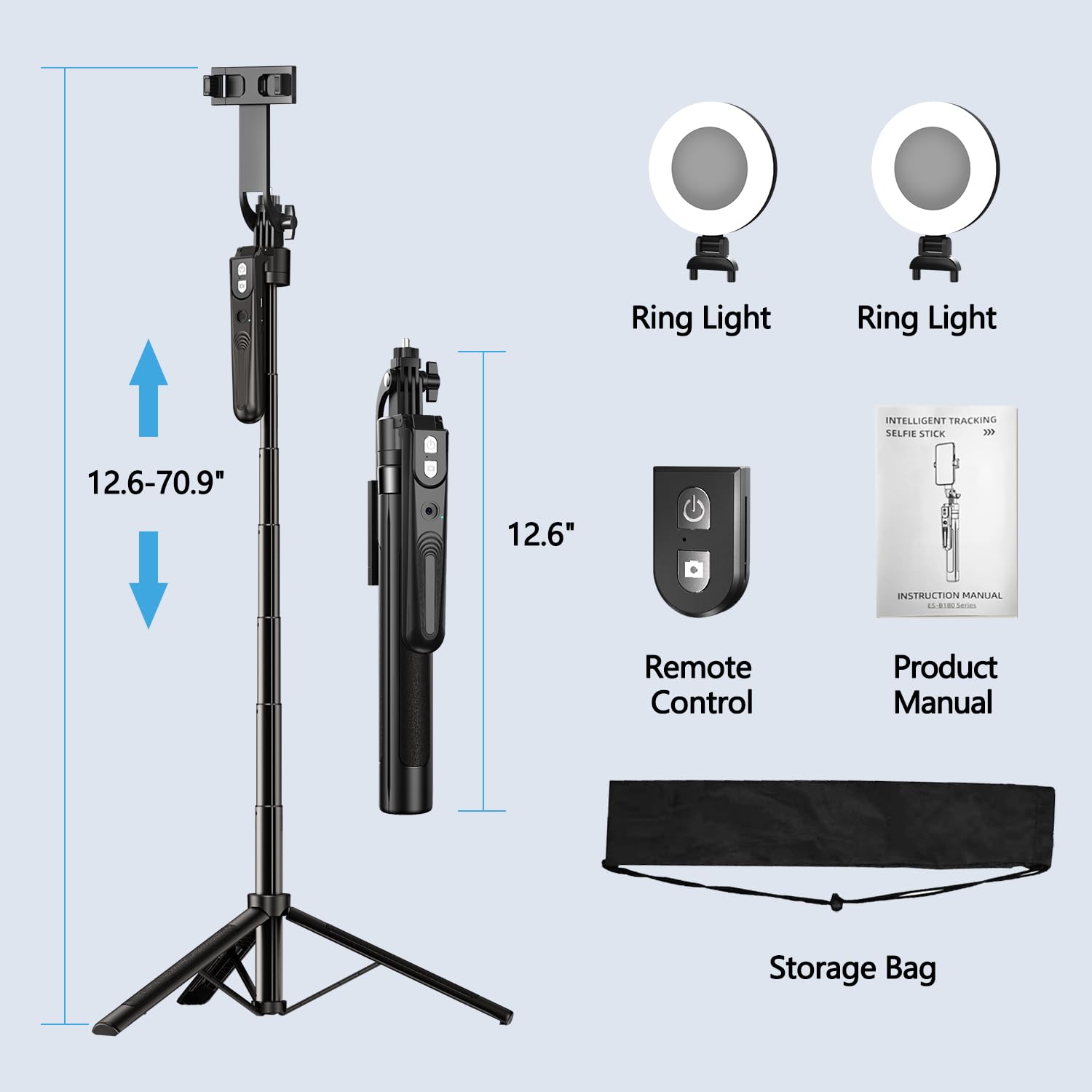 Ring Light  
INTELLIGENT TRACKING SELFIE STICK  
12.6-70.9"  
12.6"  
INSTRUCTION MANUAL  
E00  
Remote Control  
Product Manual  
Storage Bag