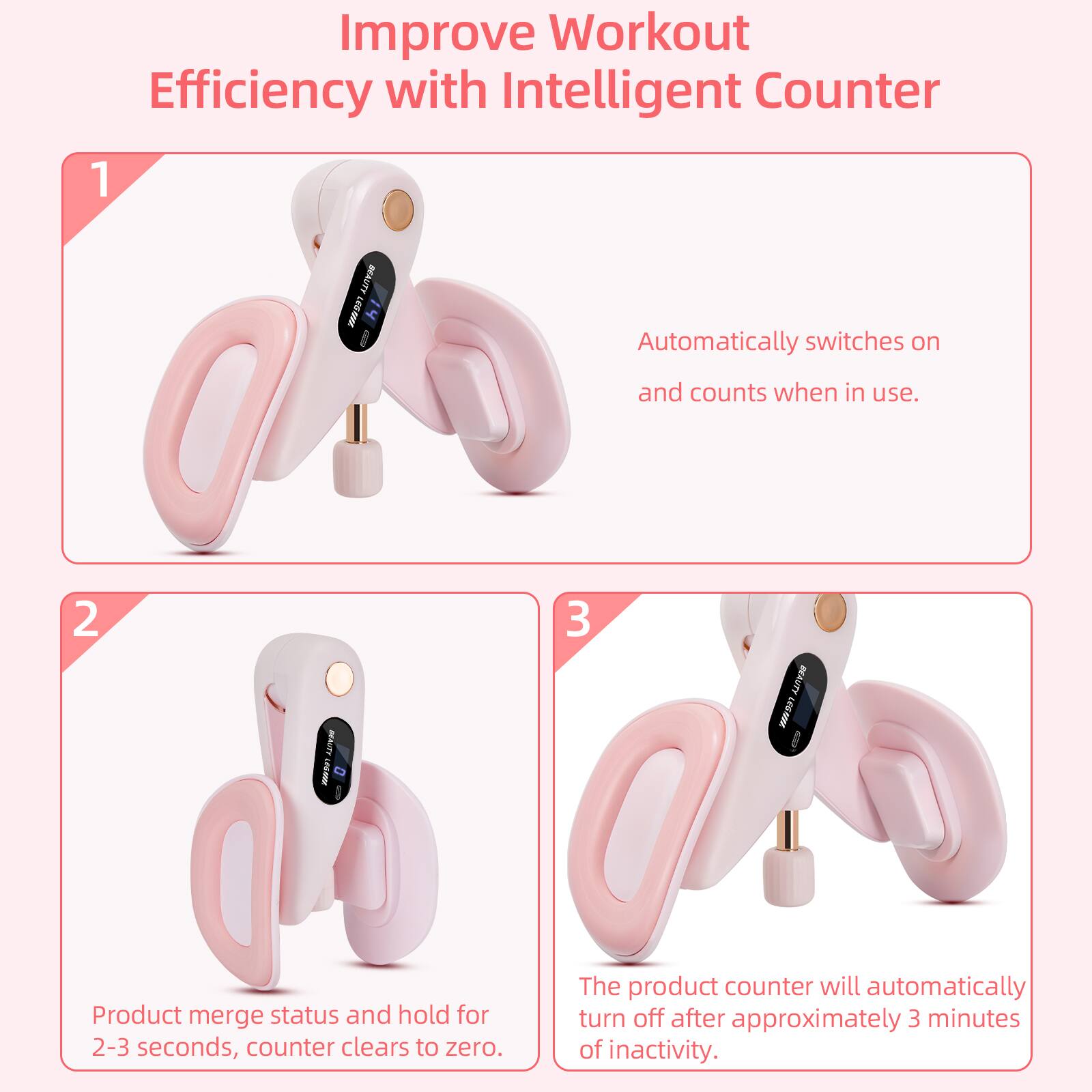 Improve Workout Efficiency with Intelligent Counter

1. Automatically switches on and counts when in use.

2. Product merge status and hold for 2-3 seconds, counter clears to zero.

3. The product counter will automatically turn off after approximately 3 minutes of inactivity.