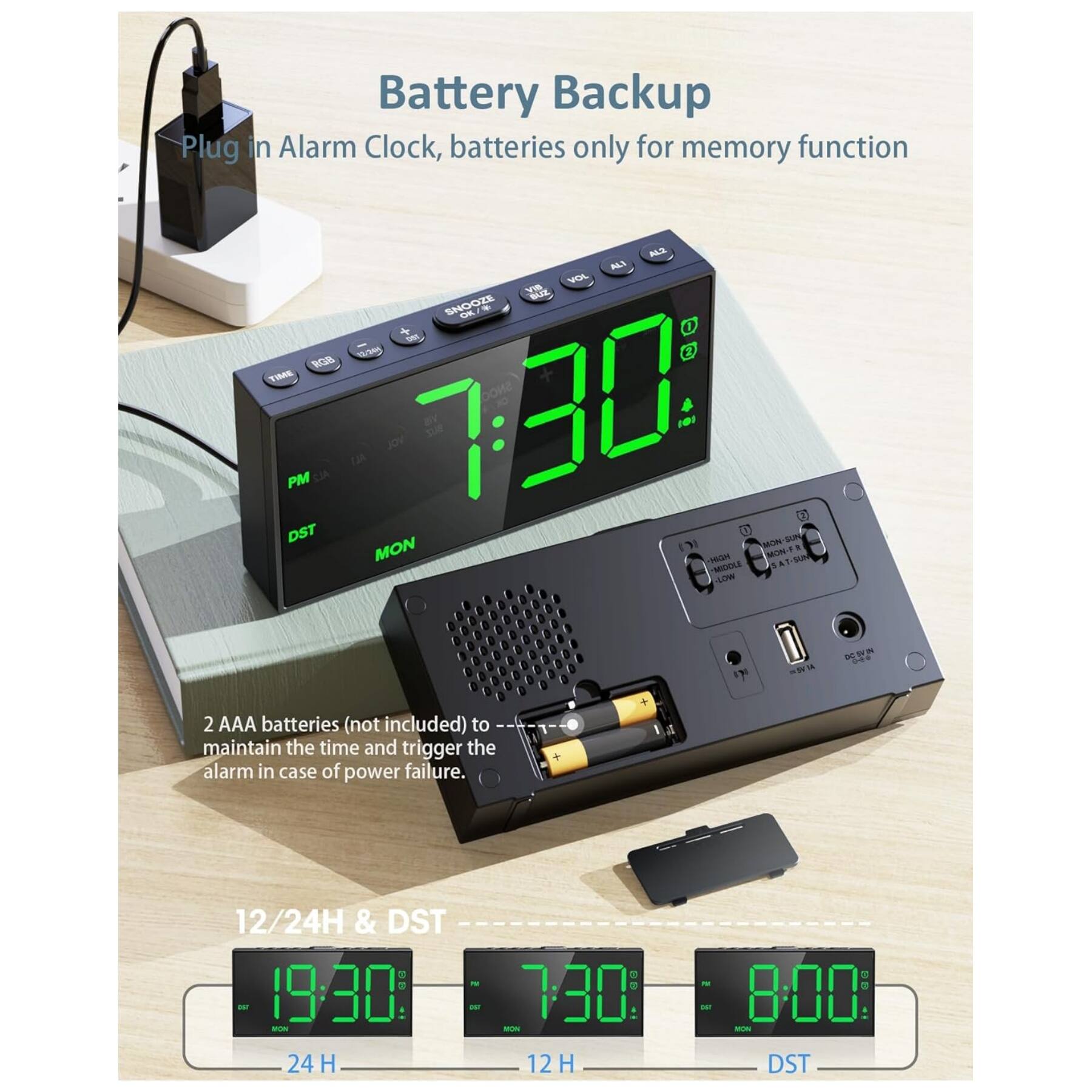 Battery Backup  
Plug in Alarm Clock, batteries only for memory function  

2 AAA batteries (not included) to maintain the time and trigger the alarm in case of power failure.  

12/24H & DST  
19:30 - 24 H  
7:30 - 12 H  
8:00 - DST