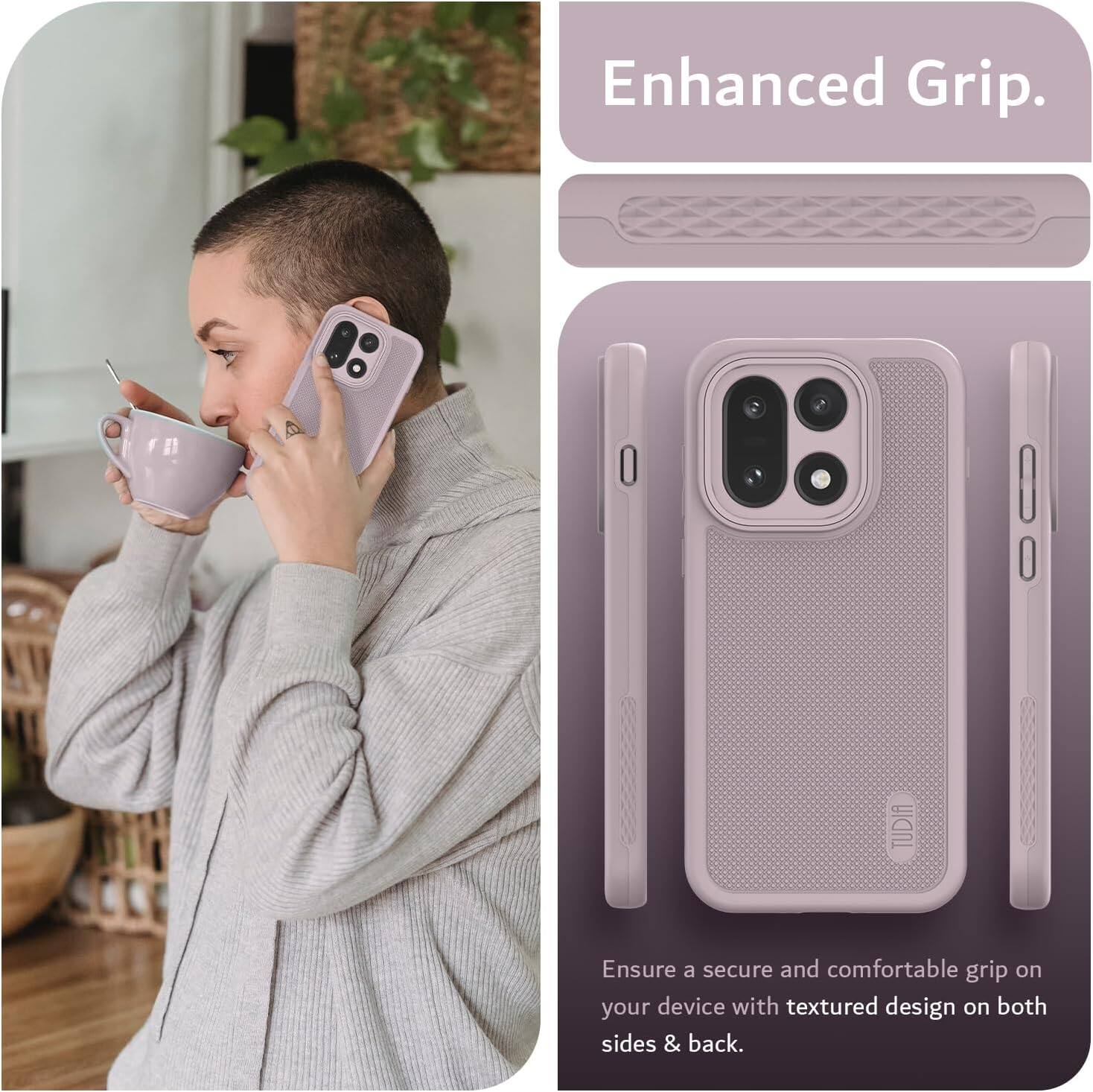 Enhanced Grip.  
TUDIA  
Ensure a secure and comfortable grip on your device with textured design on both sides & back.