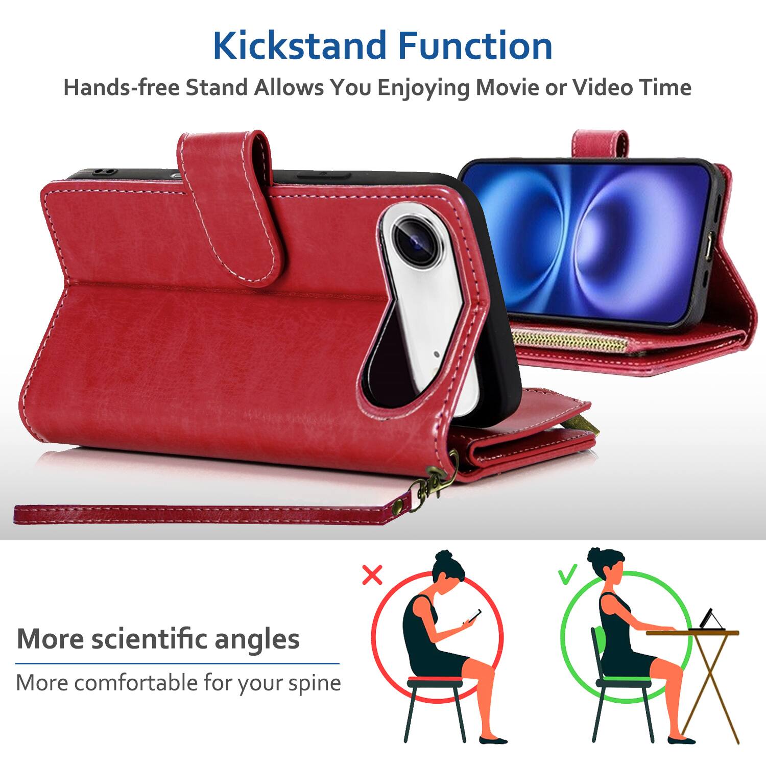 Kickstand Function  
Hands-free Stand Allows You Enjoying Movie or Video Time  

More scientific angles  
More comfortable for your spine