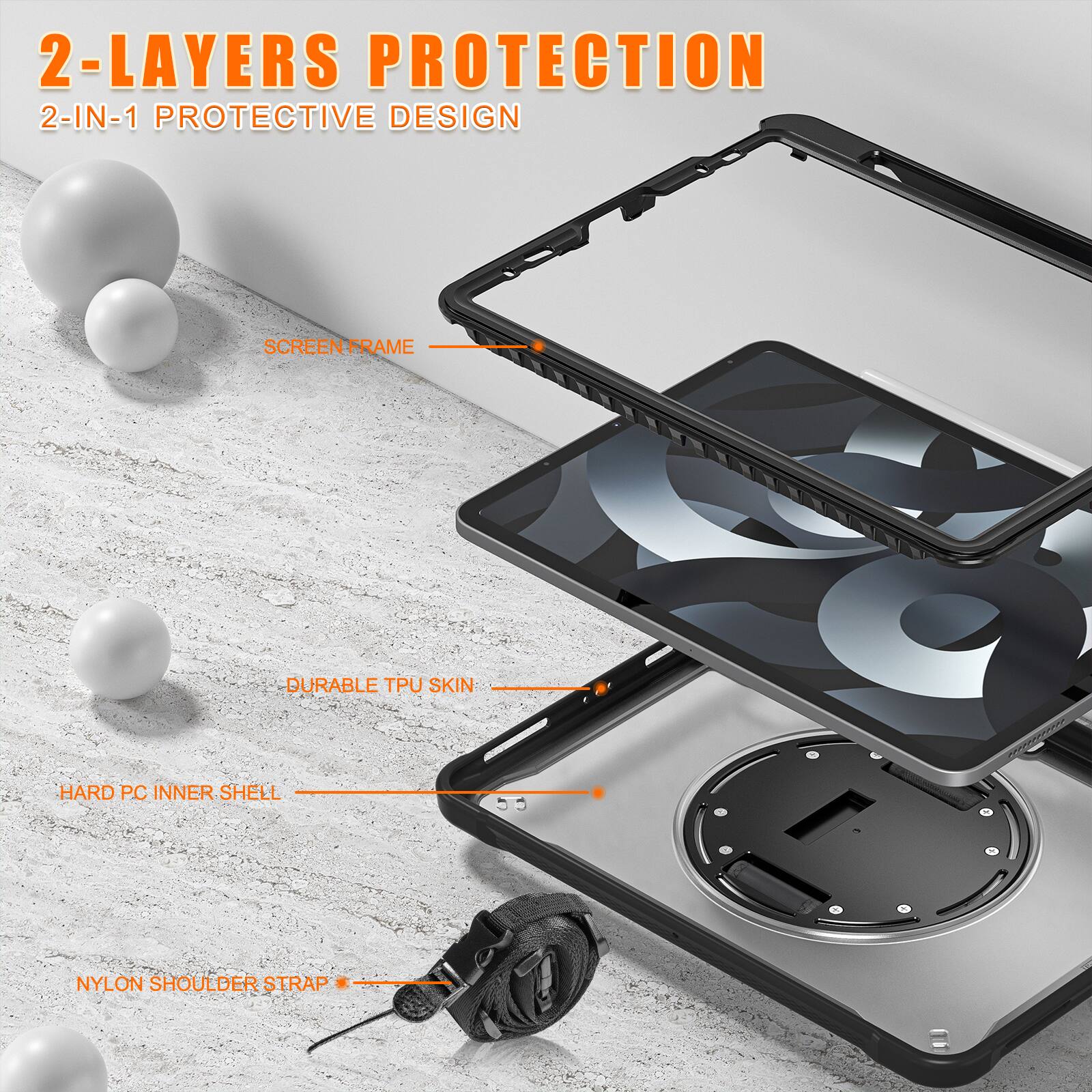 2-LAYERS PROTECTION  
2-IN-1 PROTECTIVE DESIGN  
SCREEN FRAME  
DURABLE TPU SKIN  
HARD PC INNER SHELL  
NYLON SHOULDER STRAP