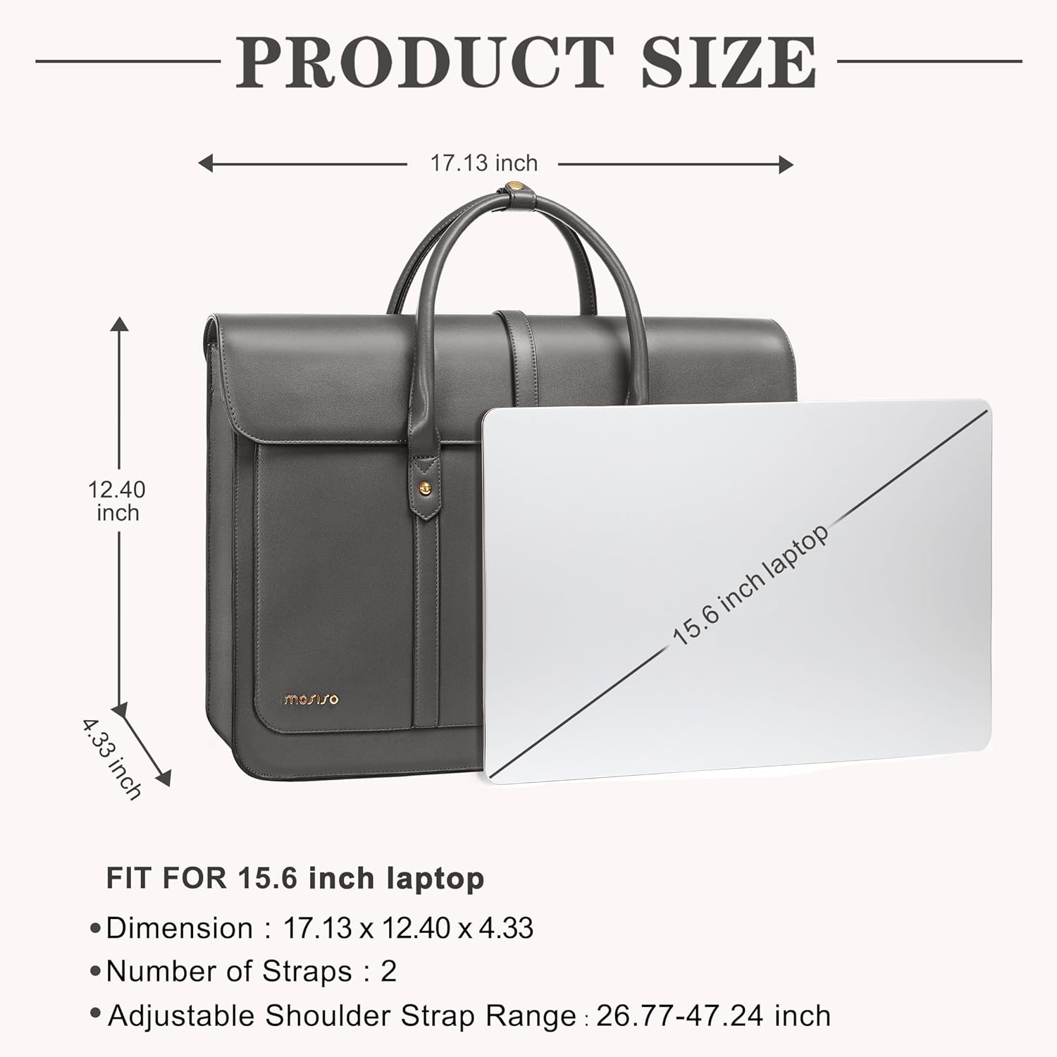 PRODUCT SIZE  
17.13 inch  
12.40 inch  
4.33 inch  

FIT FOR 15.6 inch laptop  
Dimension: 17.13 x 12.40 x 4.33  
Number of Straps: 2  
Adjustable Shoulder Strap Range: 26.77-47.24 inch
