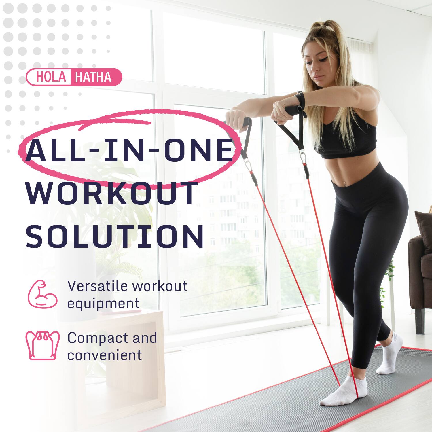 HOLA HATHA

ALL-IN-ONE WORKOUT SOLUTION

Versatile workout equipment

Compact and convenient