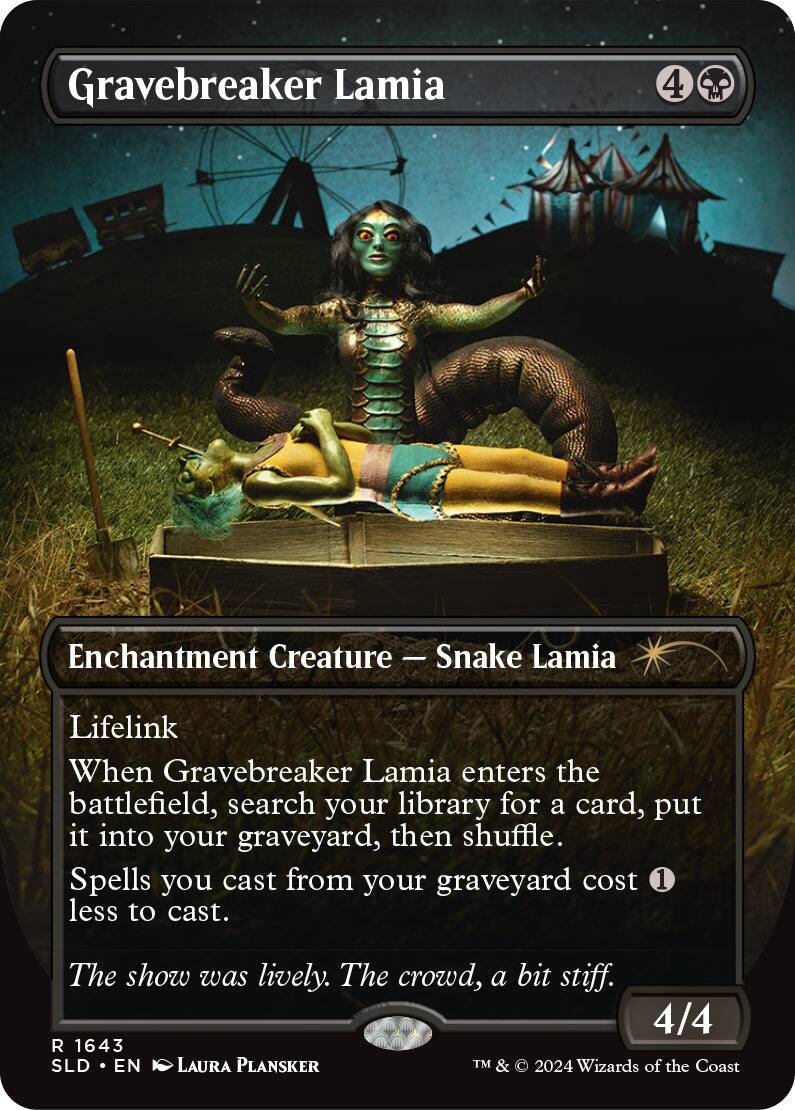 Gravebreaker Lamia  
4  
Enchantment Creature - Snake Lamia  
Lifelink  
When Gravebreaker Lamia enters the battlefield, search your library for a card, put it into your graveyard, then shuffle. Spells you cast from your graveyard cost 1 less to cast.  
The show was lively. The crowd, a bit stiff.  
4/4  
R 1643  
SLD • EN  
LAURA PLANSKER  
TM & © 2024 Wizards of the Coast