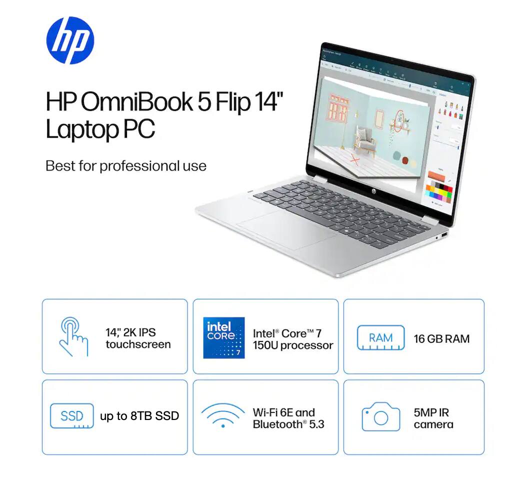 HP OmniBook 5 Flip 14" Laptop PC  
Best for professional use  

- 14" 2K IPS touchscreen  
- Intel Core™ 7 150U processor  
- 16 GB RAM  
- Up to 8TB SSD  
- Wi-Fi 6E and Bluetooth 5.3  
- 5MP IR camera