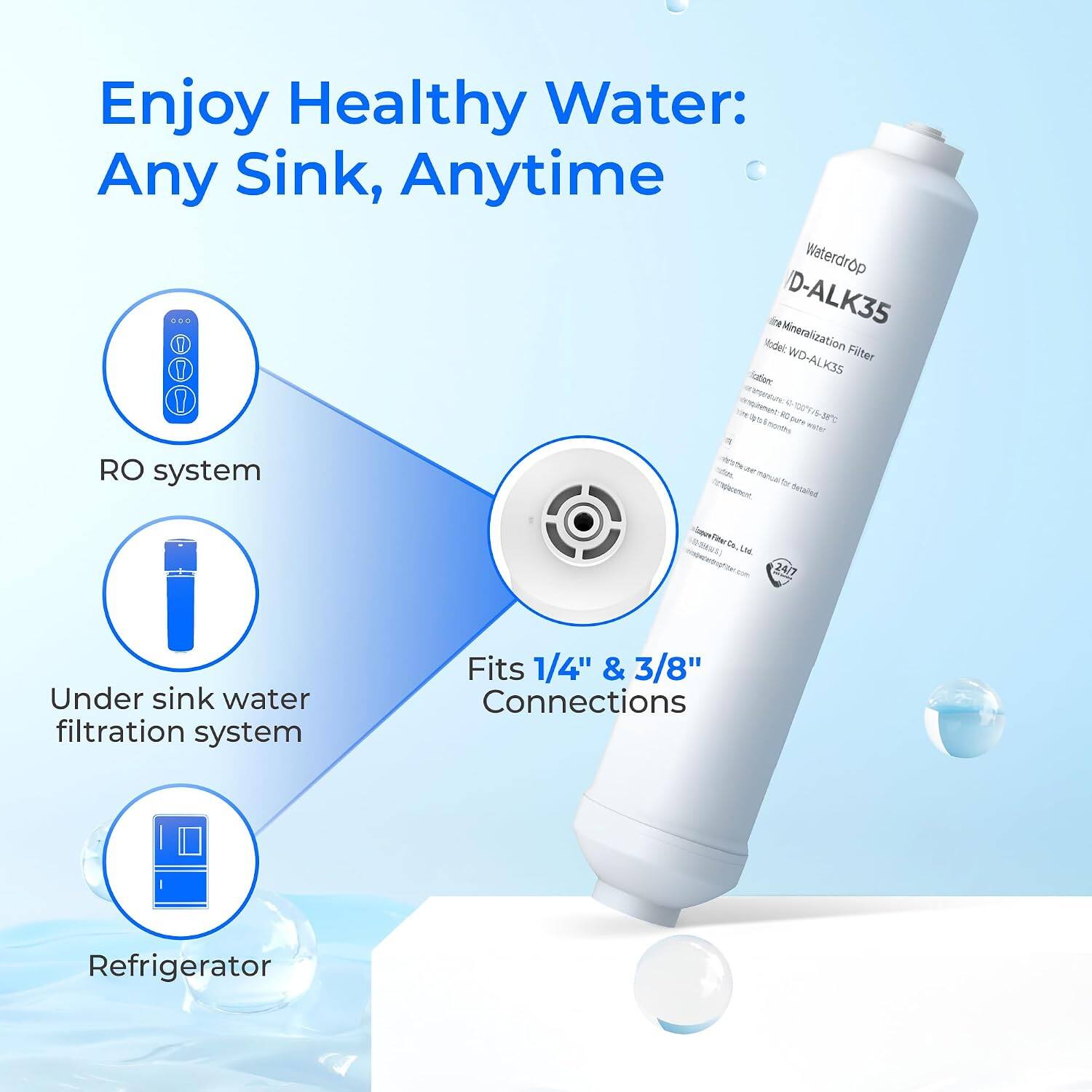 Enjoy Healthy Water: Any Sink, Anytime

Waterdrop D-ALK35 Inline Mineralization Filter

Model: WD-ALK35

Under sink water filtration system

Fits 1/4" & 3/8" Connections

Refrigerator