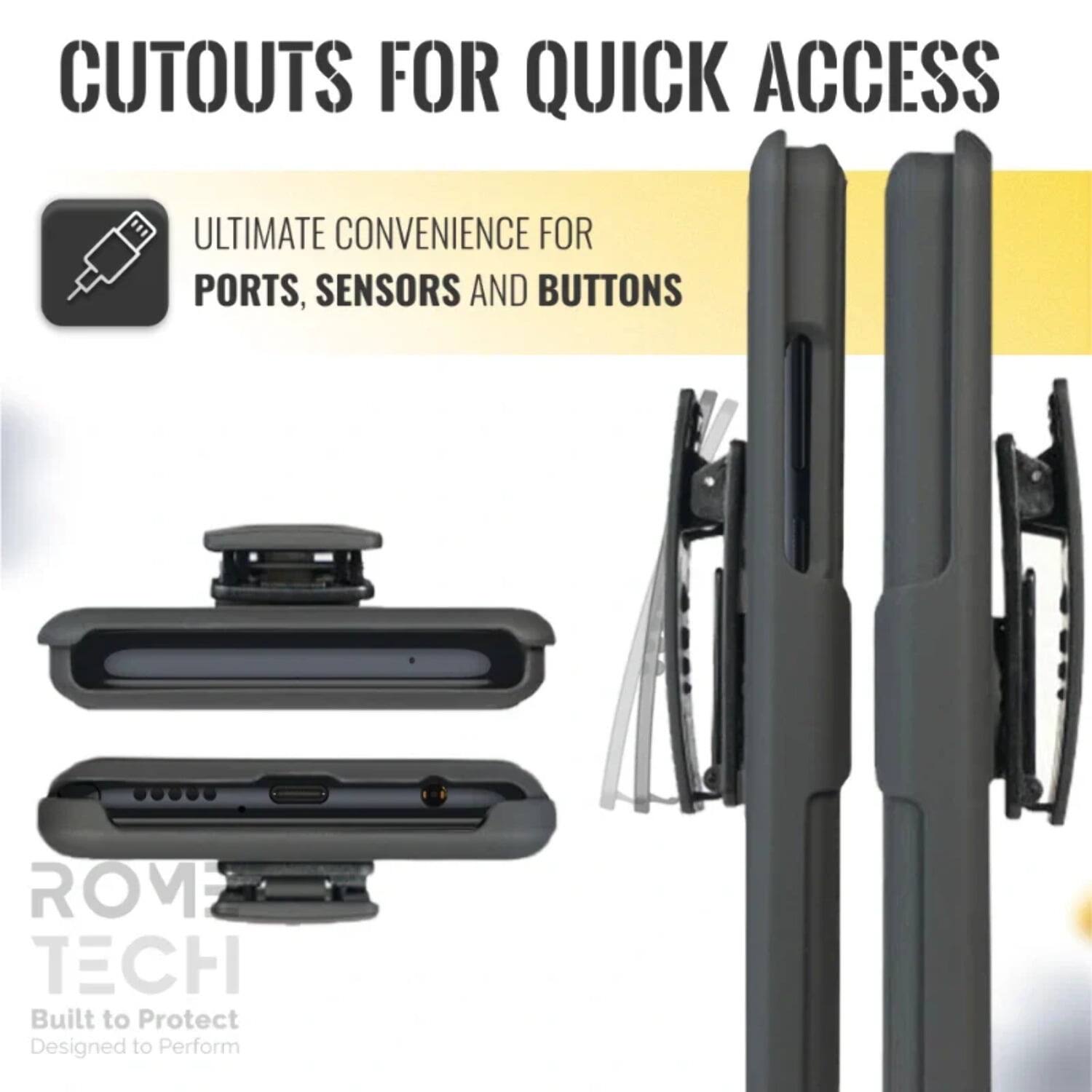 CUTOUTS FOR QUICK ACCESS

ULTIMATE CONVENIENCE FOR PORTS, SENSORS AND BUTTONS

ROM TECH
Built to Protect
Designed to Perform