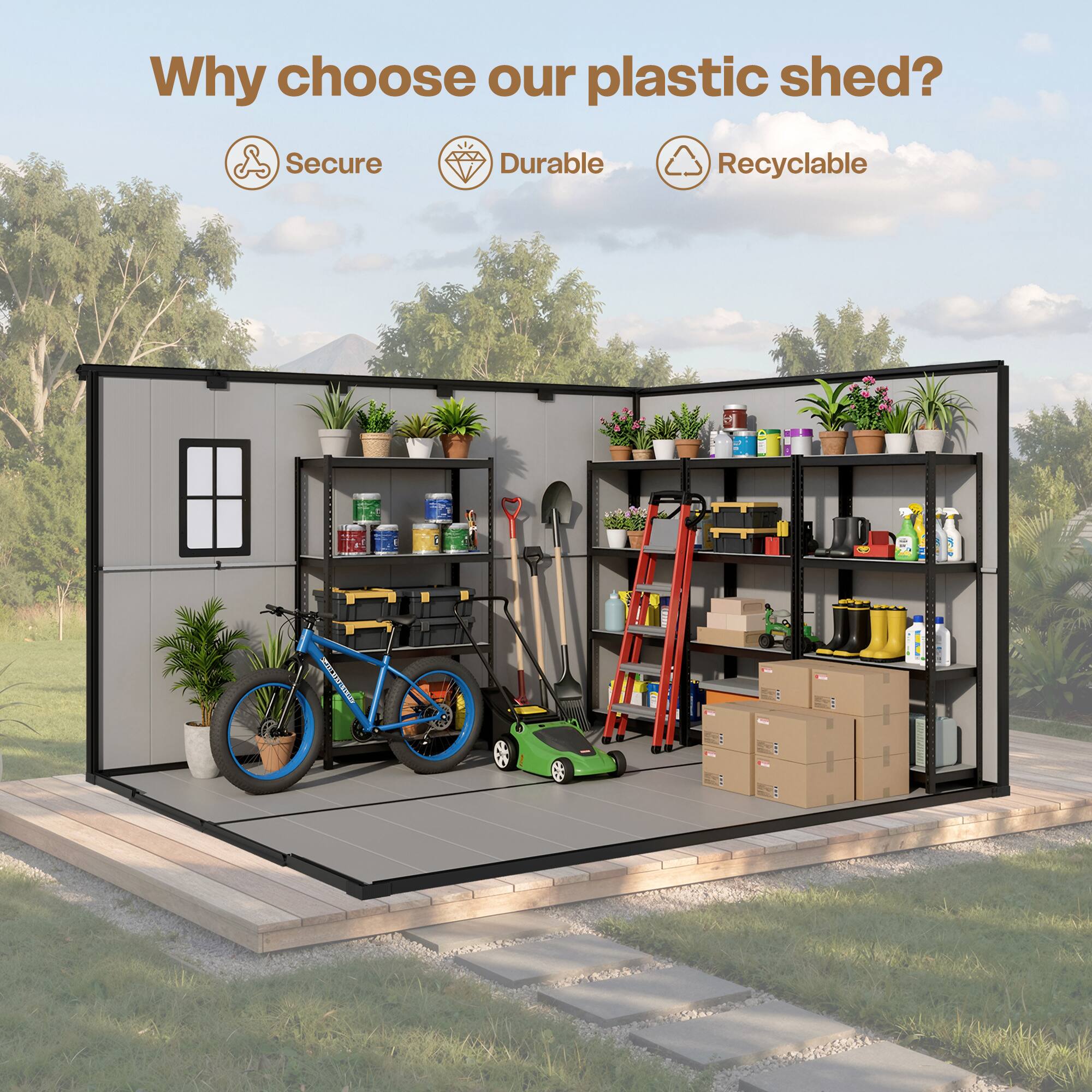 Why choose our plastic shed?  
Secure  
Durable  
Recyclable