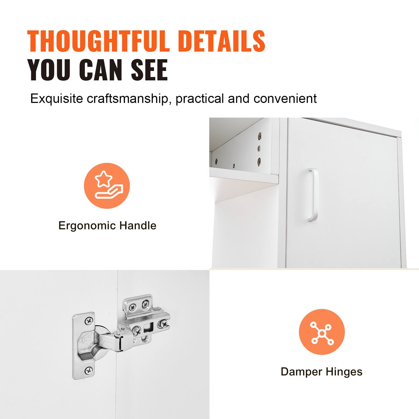 Thoughtful Details You Can See: Exquisite craftsmanship, practical and convenient. Ergonomic Handle. Damper Hinges.