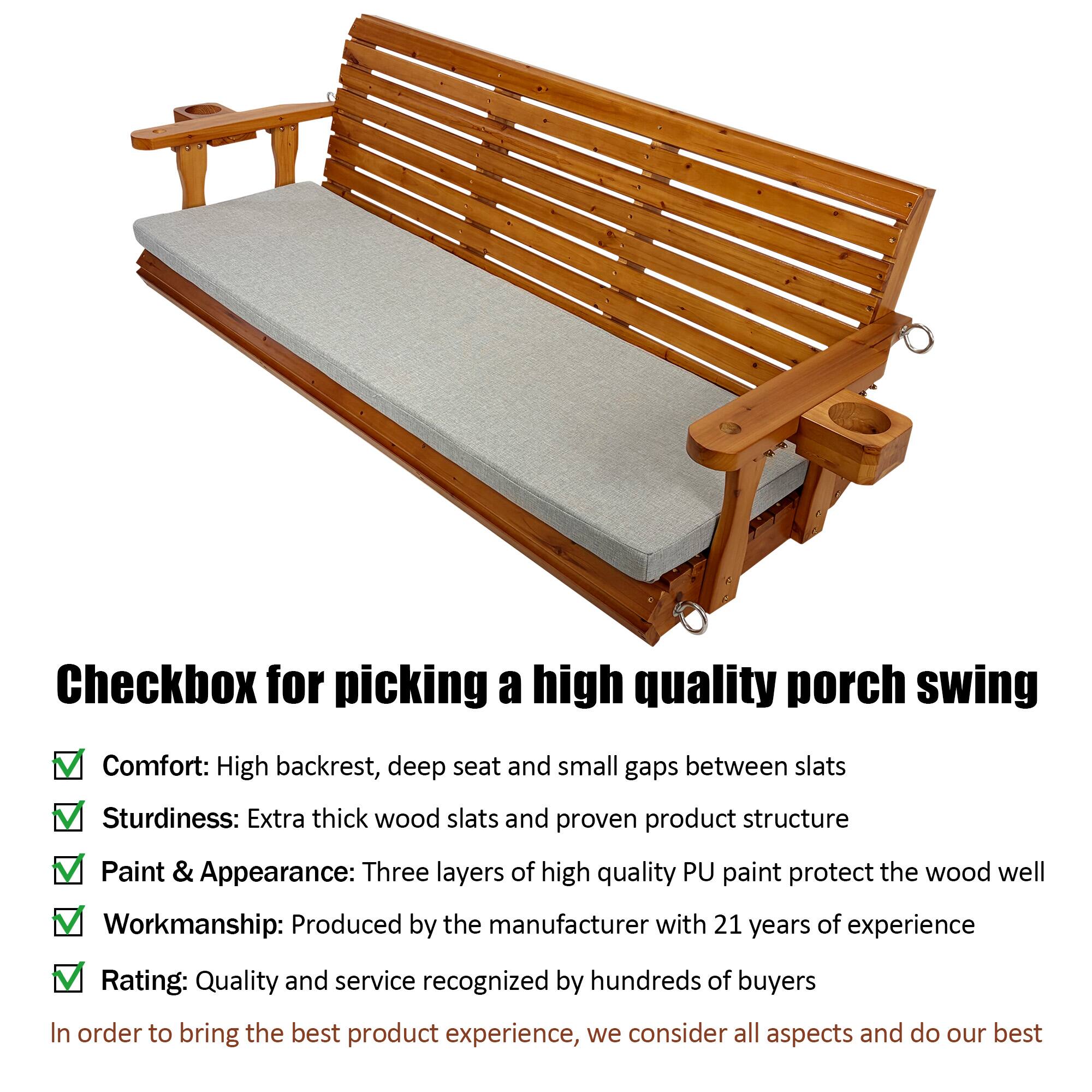Checkbox for picking a high quality porch swing

Comfort: High backrest, deep seat and small gaps between slats  
Sturdiness: Extra thick wood slats and proven product structure  
Paint & Appearance: Three layers of high quality PU paint protect the wood well  
Workmanship: Produced by the manufacturer with 21 years of experience  
Rating: Quality and service recognized by hundreds of buyers  

In order to bring the best product experience, we consider all aspects and do our best