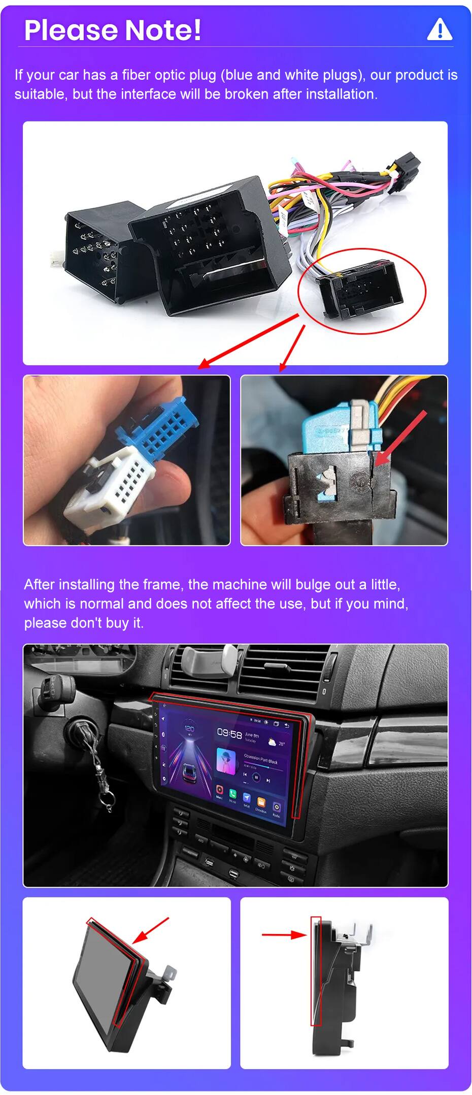 Please Note!

If your car has a fiber optic plug (blue and white plugs), our product is suitable, but the interface will be broken after installation.

After installing the frame, the machine will bulge out a little, which is normal and does not affect the use, but if you mind, please don't buy it.