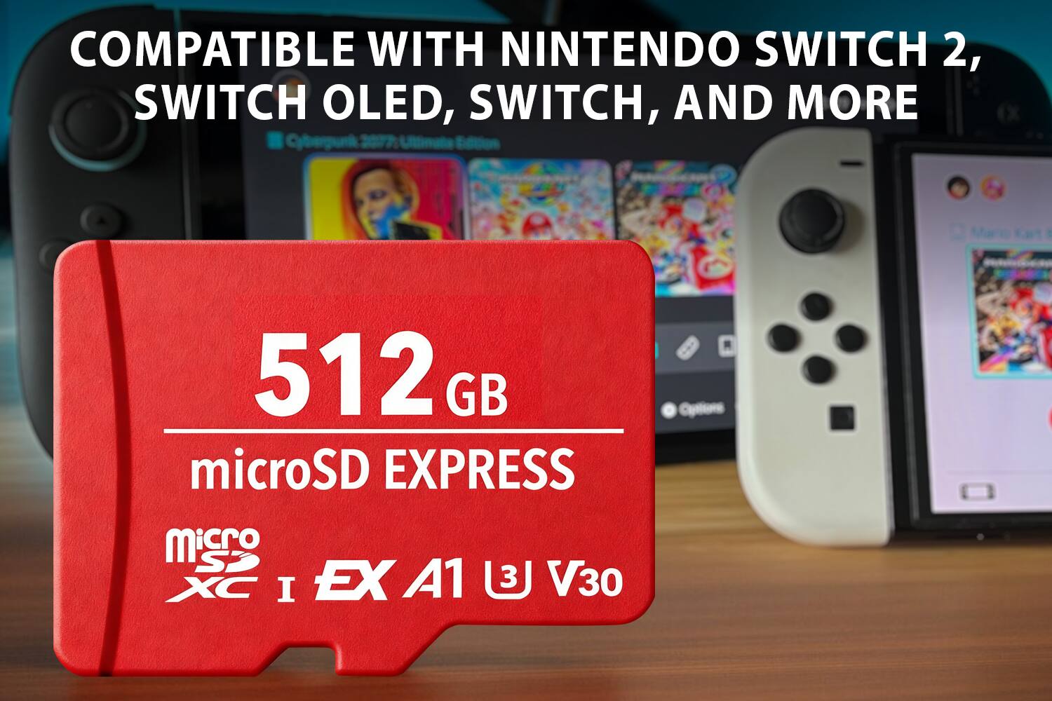 COMPATIBLE WITH NINTENDO SWITCH 2, SWITCH OLED, SWITCH, AND MORE

512 GB microSD EXPRESS

microSDXC I EX A1 U3 V30