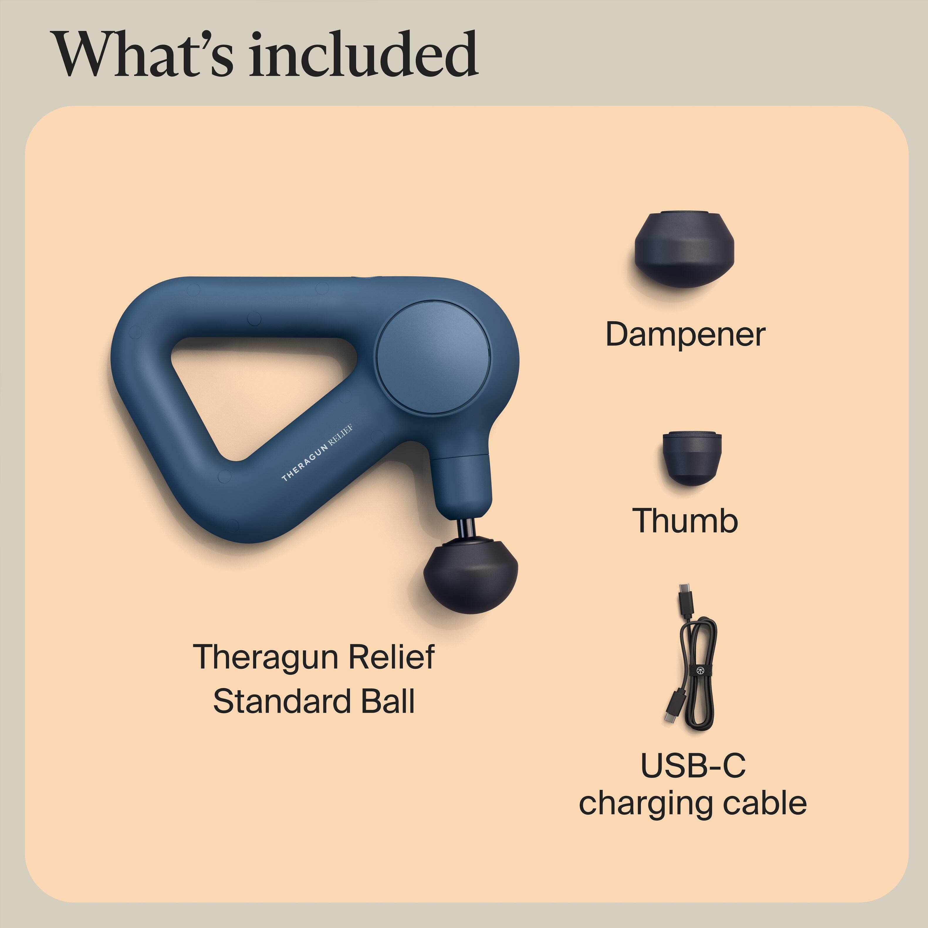 What's included

- Theragun Relief Standard Ball
- Dampener
- Thumb
- USB-C charging cable