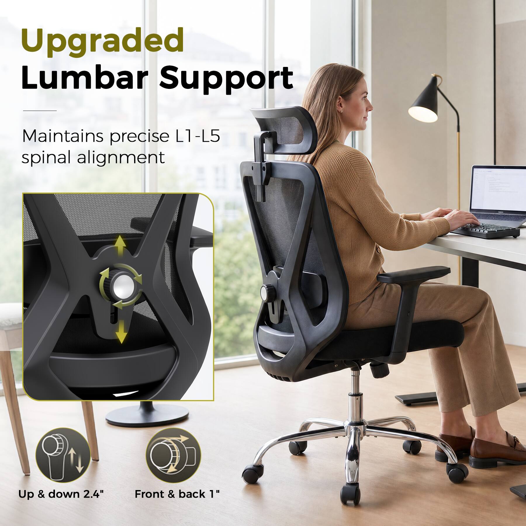 Upgraded Lumbar Support  
Maintains precise L1-L5 spinal alignment  
Up & down 2.4"  
Front & back 1"