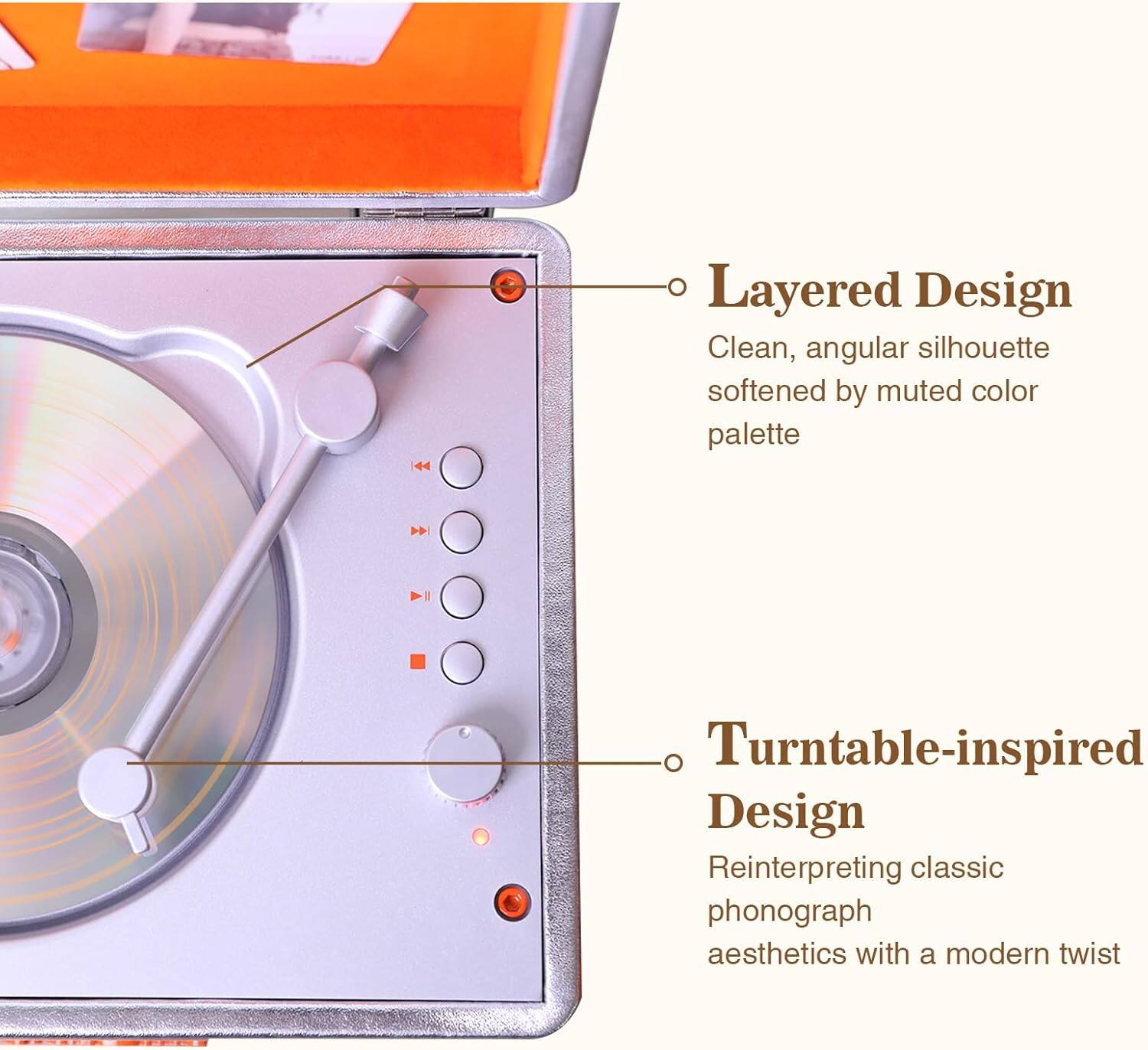 Layered Design  
Clean, angular silhouette softened by muted color palette  

Turntable-inspired Design  
Reinterpreting classic phonograph aesthetics with a modern twist