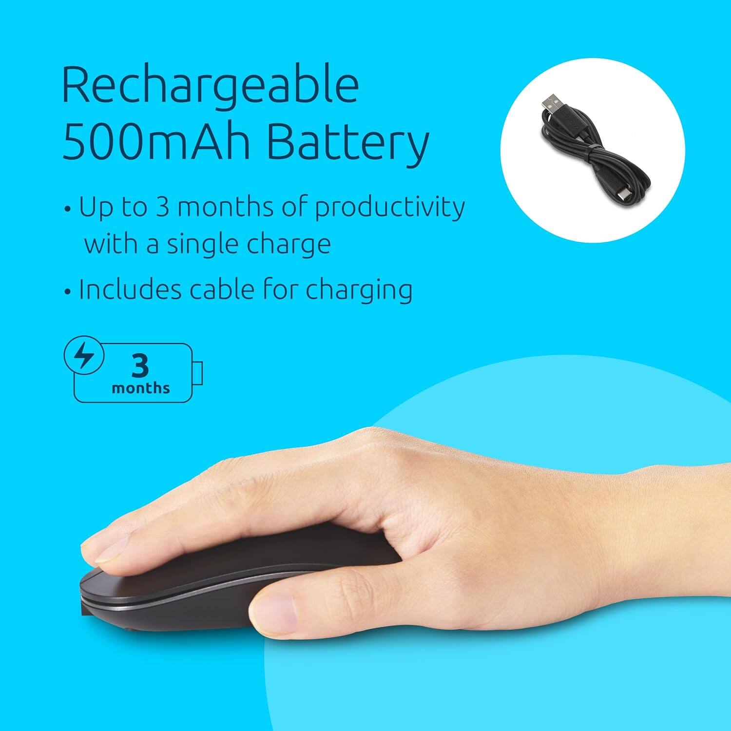 Rechargeable 500mAh Battery

- Up to 3 months of productivity with a single charge
- Includes cable for charging

3 months
