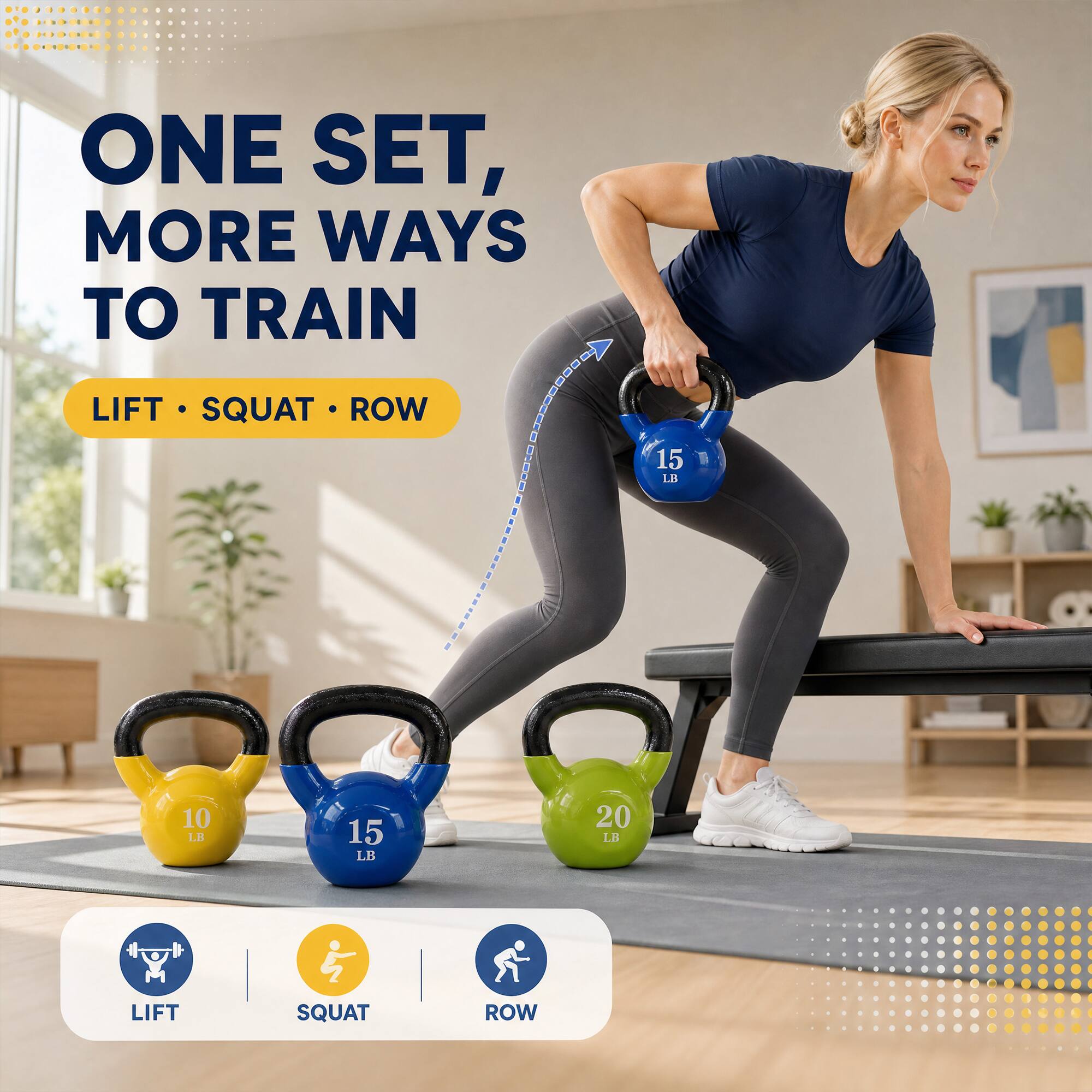 ONE SET, MORE WAYS TO TRAIN  
LIFT SQUAT ROW  
15 LB  
10 LB  
15 LB  
20 LB  
LIFT  
SQUAT  
ROW