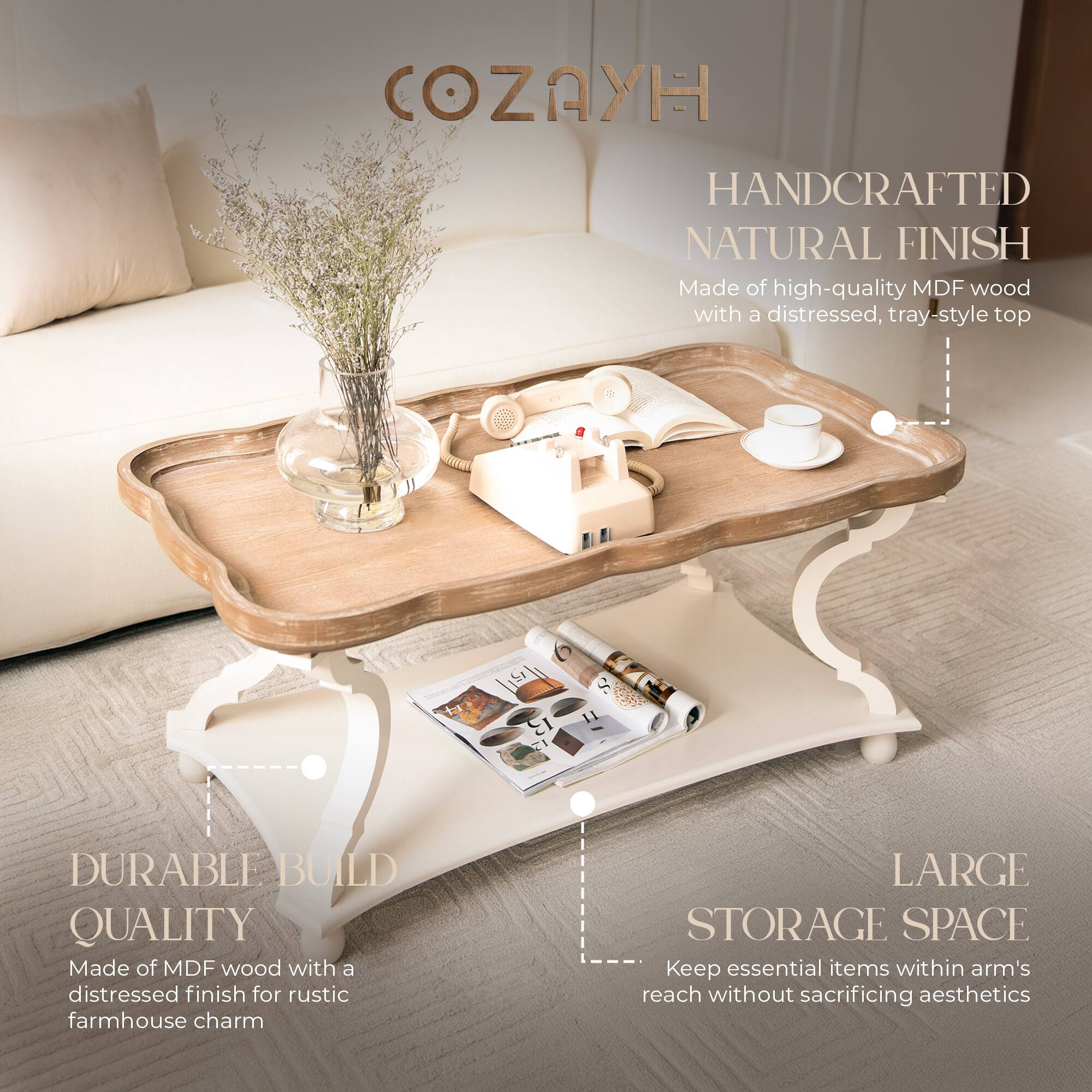 COZAYH

HANDCRAFTED NATURAL FINISH  
Made of high-quality MDF wood with a distressed, tray-style top

DURABLE BUILD QUALITY  
Made of MDF wood with a distressed finish for rustic farmhouse charm

LARGE STORAGE SPACE  
Keep essential items within arm's reach without sacrificing aesthetics
