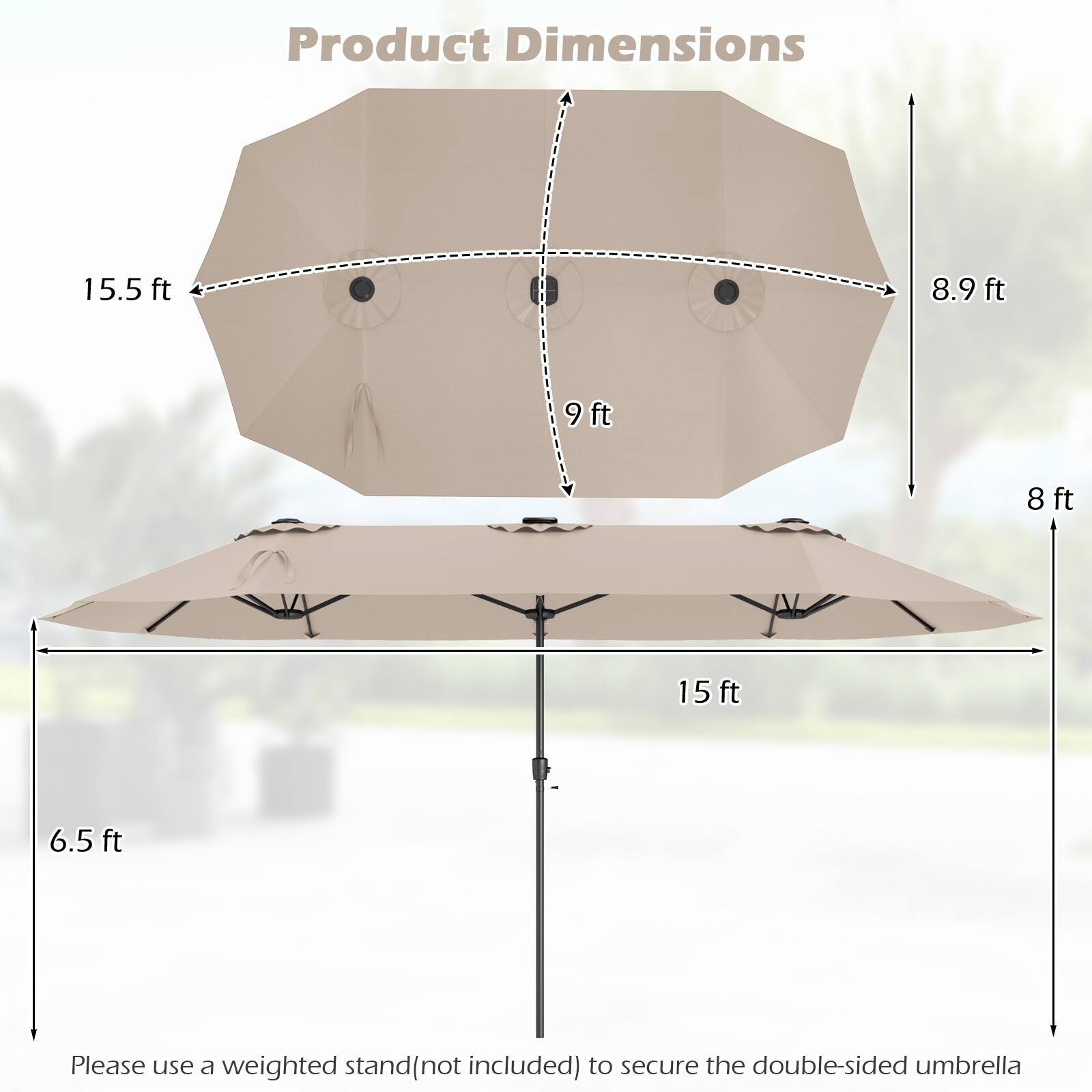 Product Dimensions: 15.5 ft, 8.9 ft, 9 ft, 8 ft, 15 ft, 6.5 ft. Please use a weighted stand (not included) to secure the double-sided umbrella.
