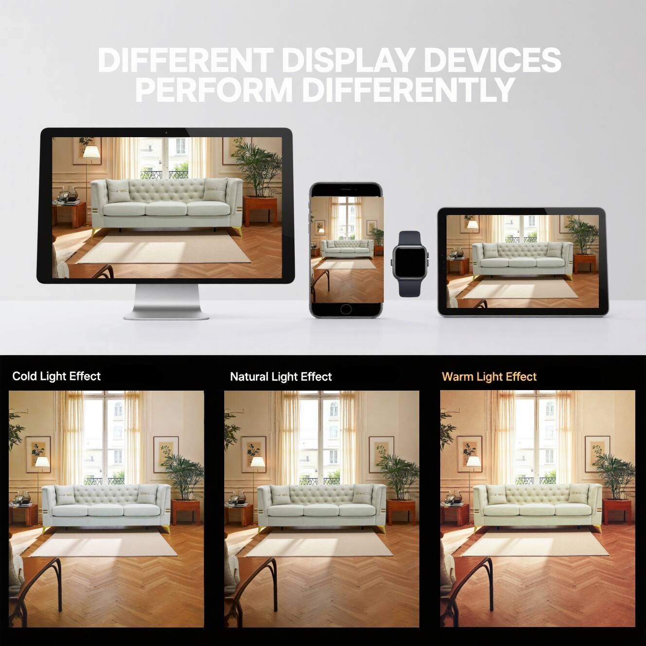 DIFFERENT DISPLAY DEVICES PERFORM DIFFERENTLY

Cold Light Effect  
Natural Light Effect  
Warm Light Effect