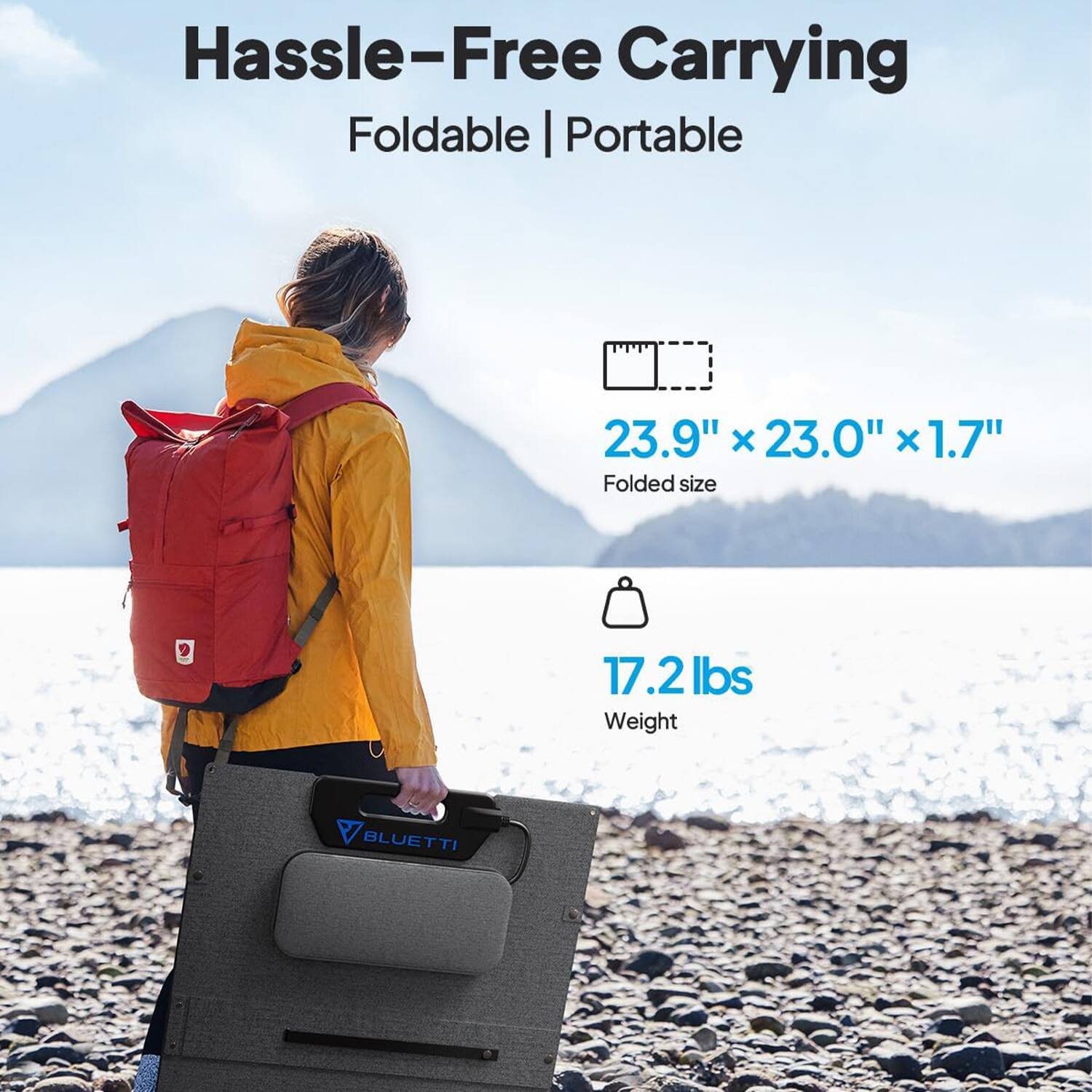 Hassle-Free Carrying  
Foldable | Portable  

23.9" x 23.0" x 1.7"  
Folded size  

17.2 lbs  
Weight  

BLUETTI