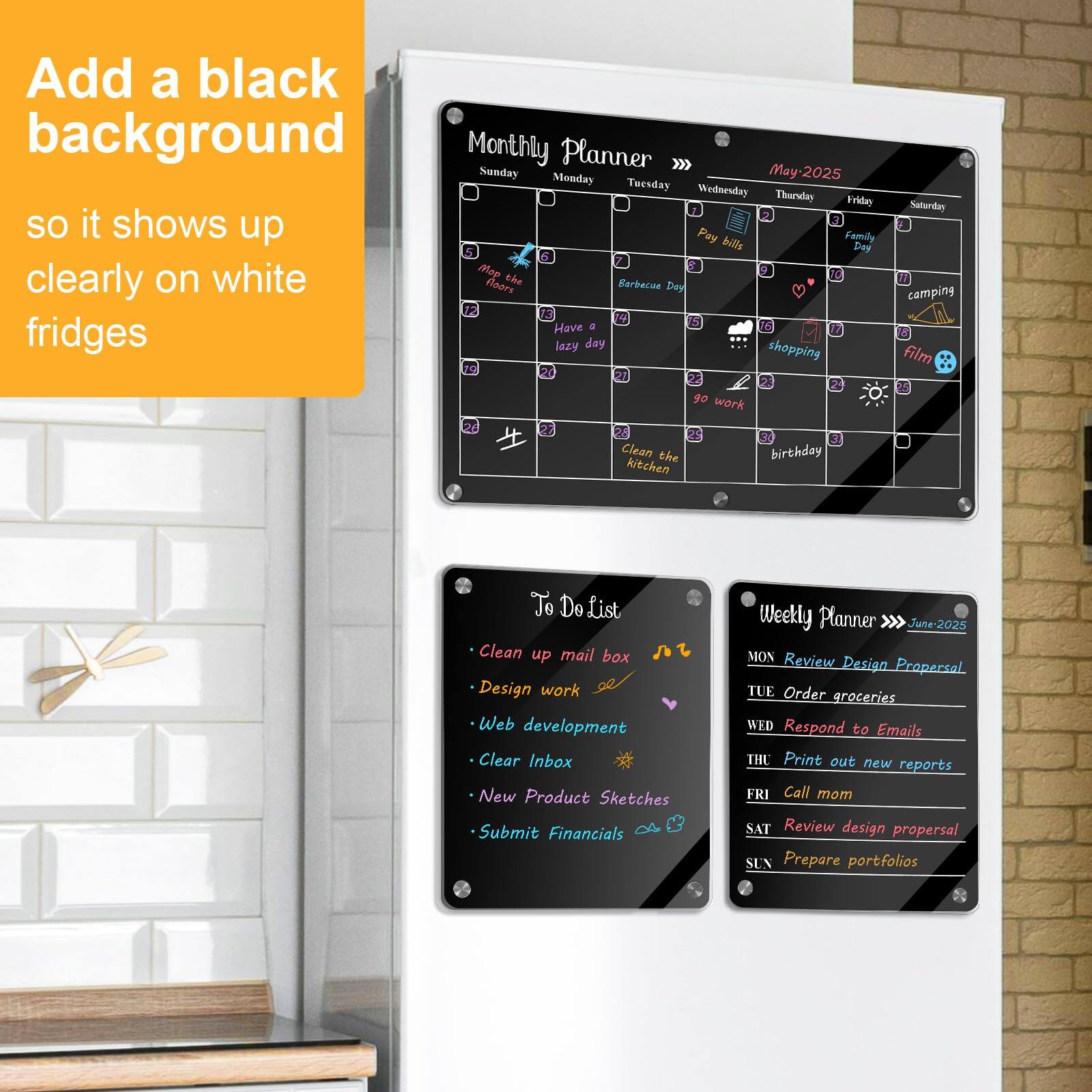 Add a black background so it shows up clearly on white fridges

Monthly Planner
May-2025
Sunday Monday Tuesday Wednesday Thursday Friday Saturday
1 2 3 4 5 6 7
8 9 10 11 12 13 14
15 16 17 18 19 20 21
22 23 24 25 26 27 28
29 30 31

- Pay bills
- Family Day
- Barbecue Day
- Have a lazy day
- shopping
- camping
- film
- Clean the kitchen
- birthday
- Go work

To Do List
- Clean up mail box
- Design work
- Web development
- Clear Inbox
- New Product Sketches
- Submit Financials

Weekly Planner
June-2025
MON Review Design Proposal
TUE Order groceries
WED Respond to Emails
THU Print out new reports
FRI Call mom
SAT Review design proposal
SUN Prepare portfolios