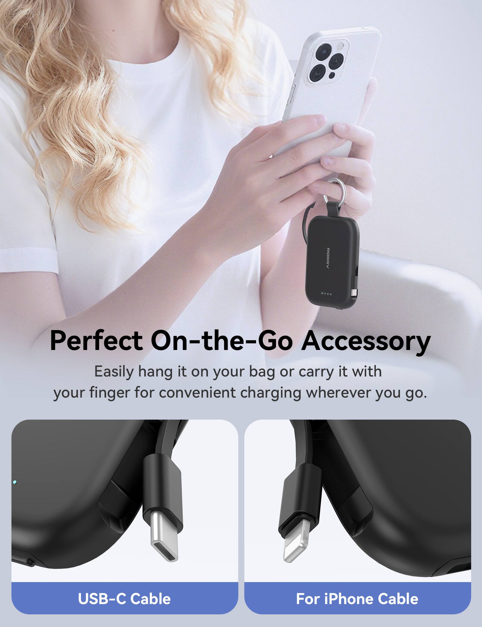 Perfect On-the-Go Accessory  
Easily hang it on your bag or carry it with your finger for convenient charging wherever you go.  

USB-C Cable  
For iPhone Cable