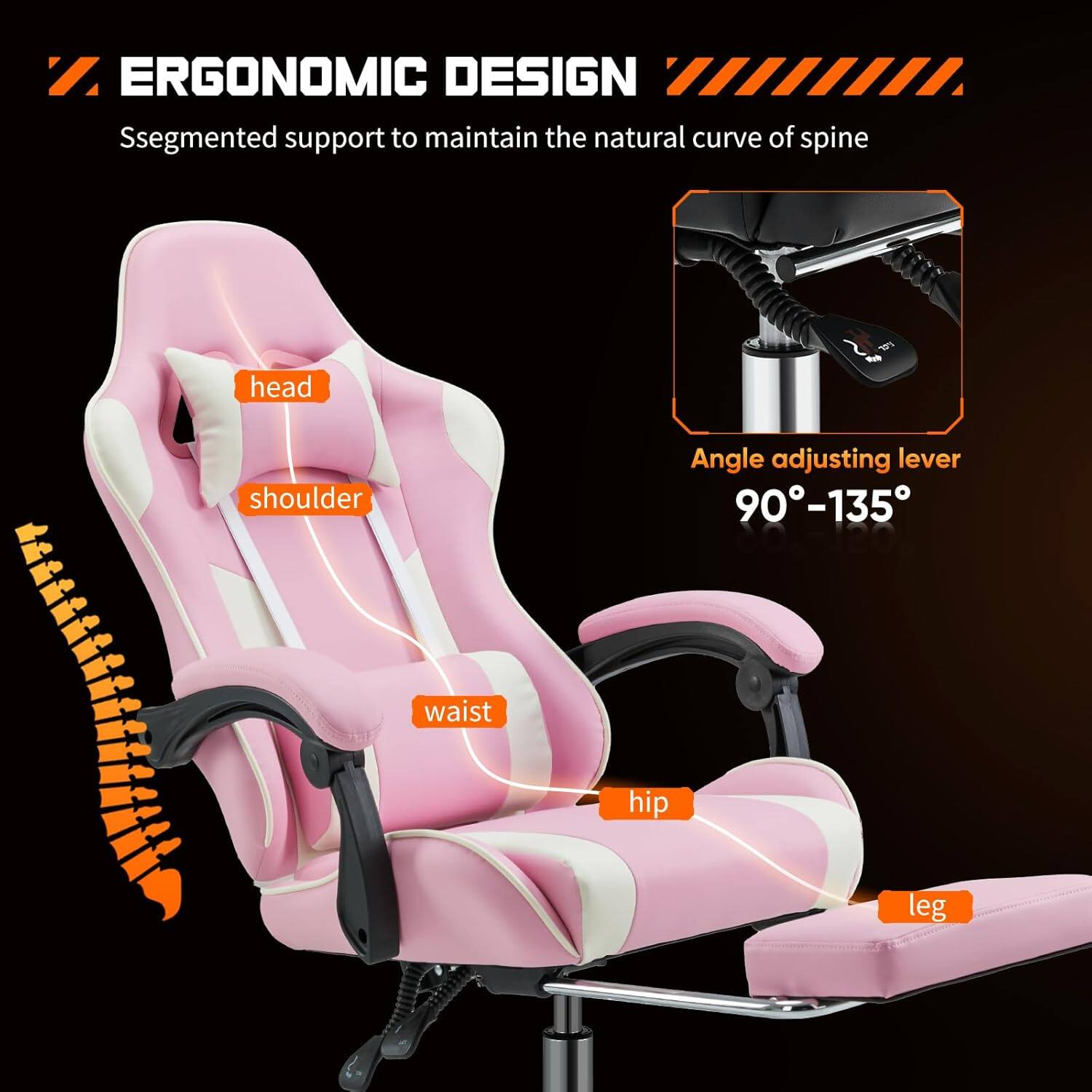 ERGONOMIC DESIGN  
Segmented support to maintain the natural curve of spine  

Angle adjusting lever  
90°-135°  

head  
shoulder  
waist  
hip  
leg