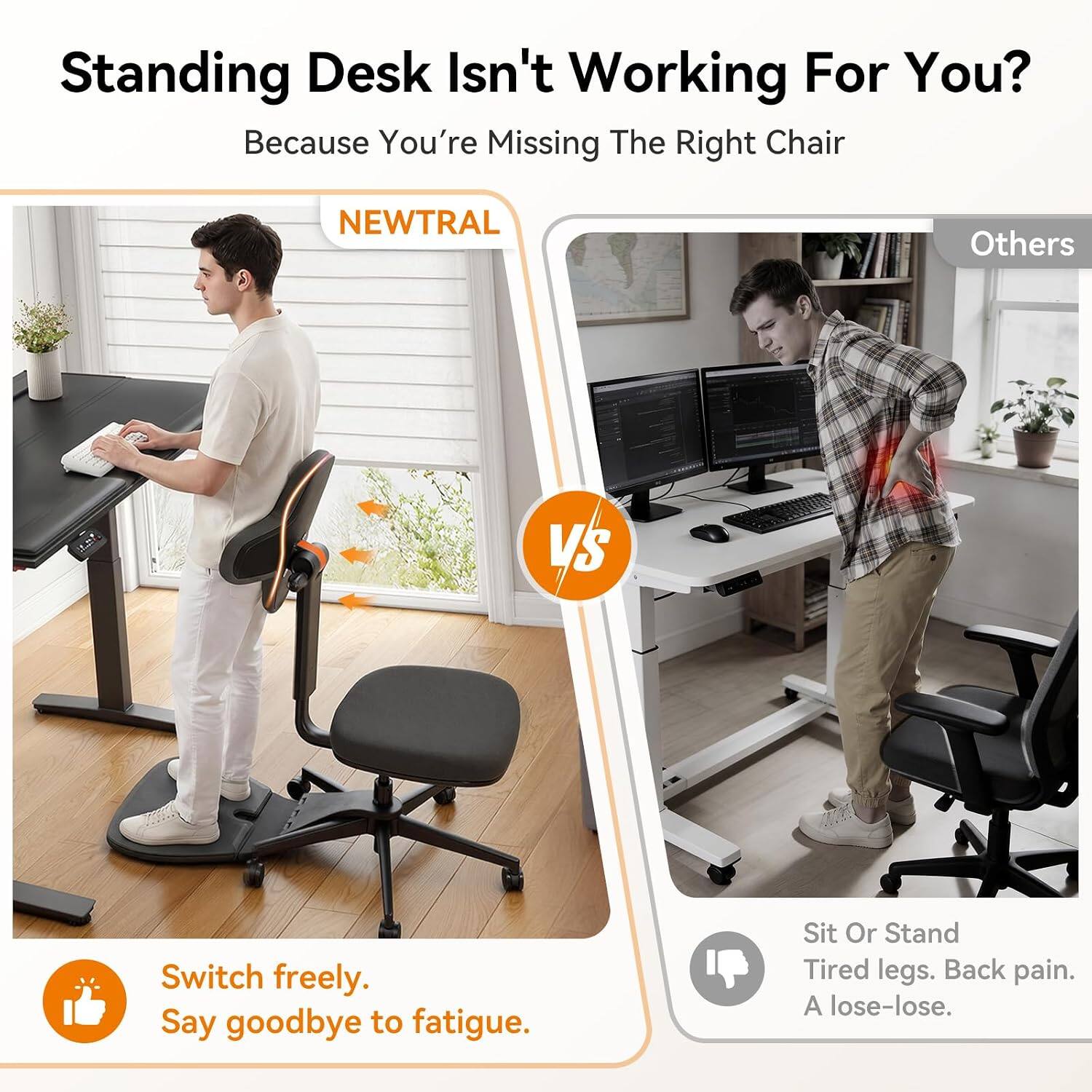 Standing Desk Isn't Working For You? Because You're Missing The Right Chair

NEWTRAL

Others

Switch freely. Say goodbye to fatigue.

Sit Or Stand Tired legs. Back pain. A lose-lose.